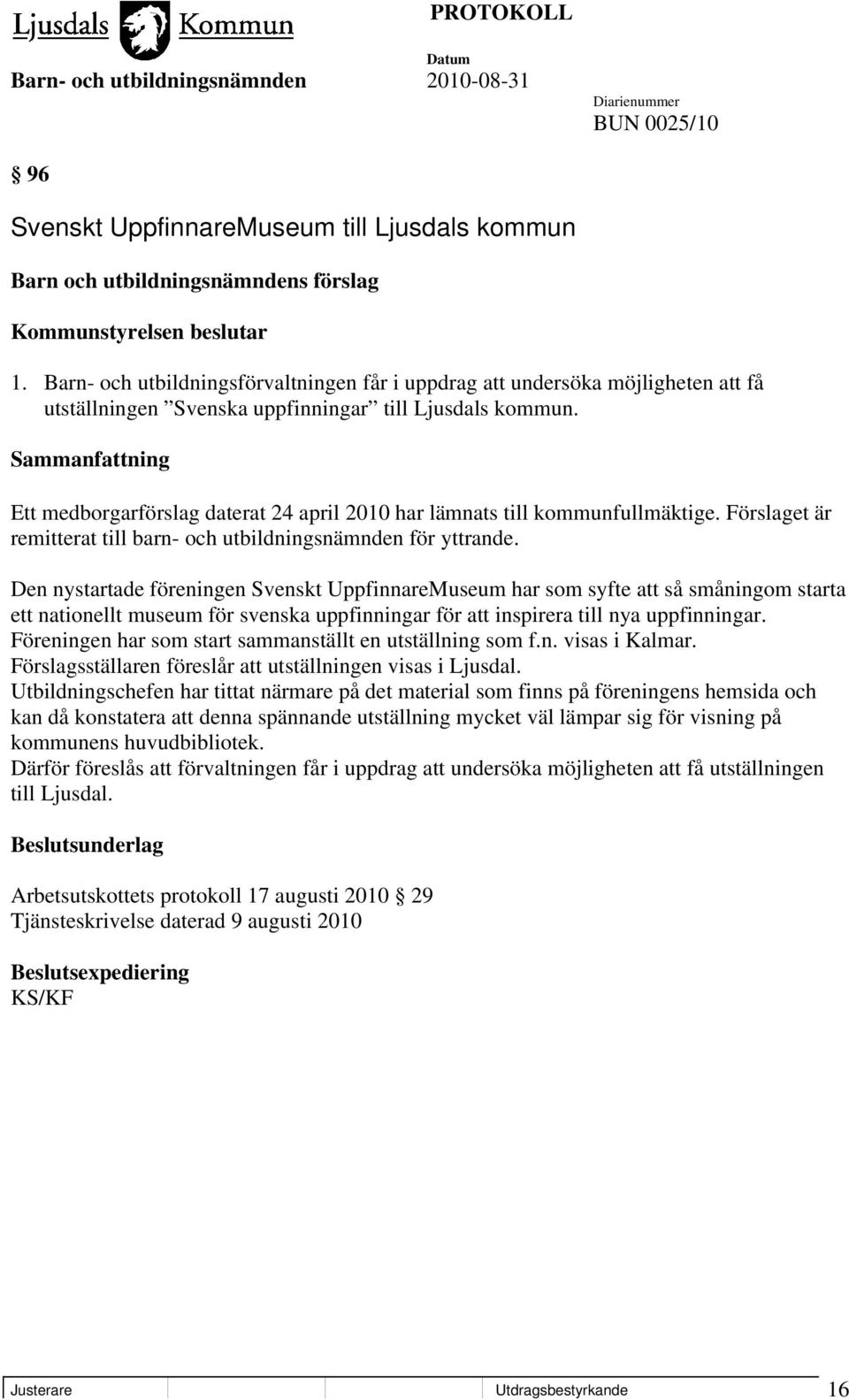 Sammanfattning Ett medborgarförslag daterat 24 april 2010 har lämnats till kommunfullmäktige. Förslaget är remitterat till barn- och utbildningsnämnden för yttrande.