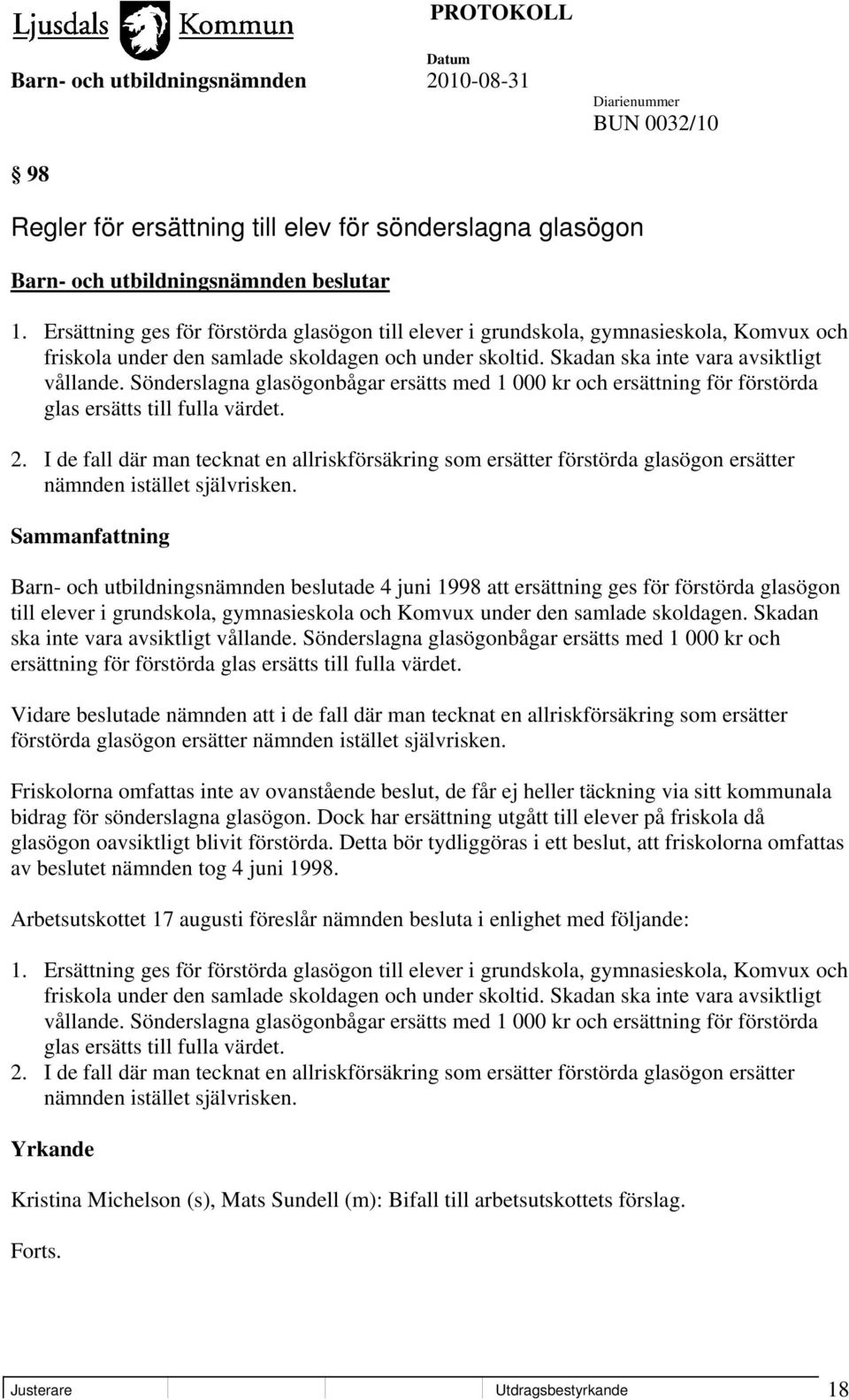 Sönderslagna glasögonbågar ersätts med 1 000 kr och ersättning för förstörda glas ersätts till fulla värdet. 2.