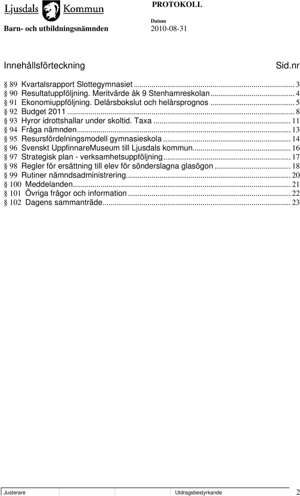 .. 13 95 Resursfördelningsmodell gymnasieskola... 14 96 Svenskt UppfinnareMuseum till Ljusdals kommun... 16 97 Strategisk plan - verksamhetsuppföljning.