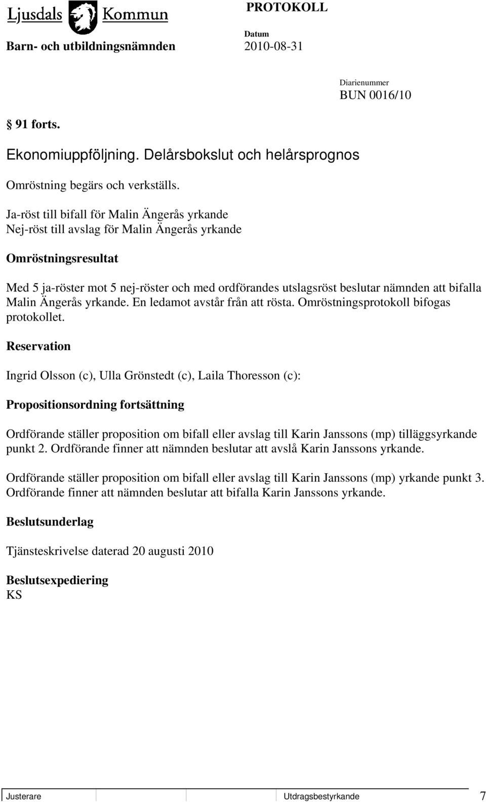 bifalla Malin Ängerås yrkande. En ledamot avstår från att rösta. Omröstningsprotokoll bifogas protokollet.