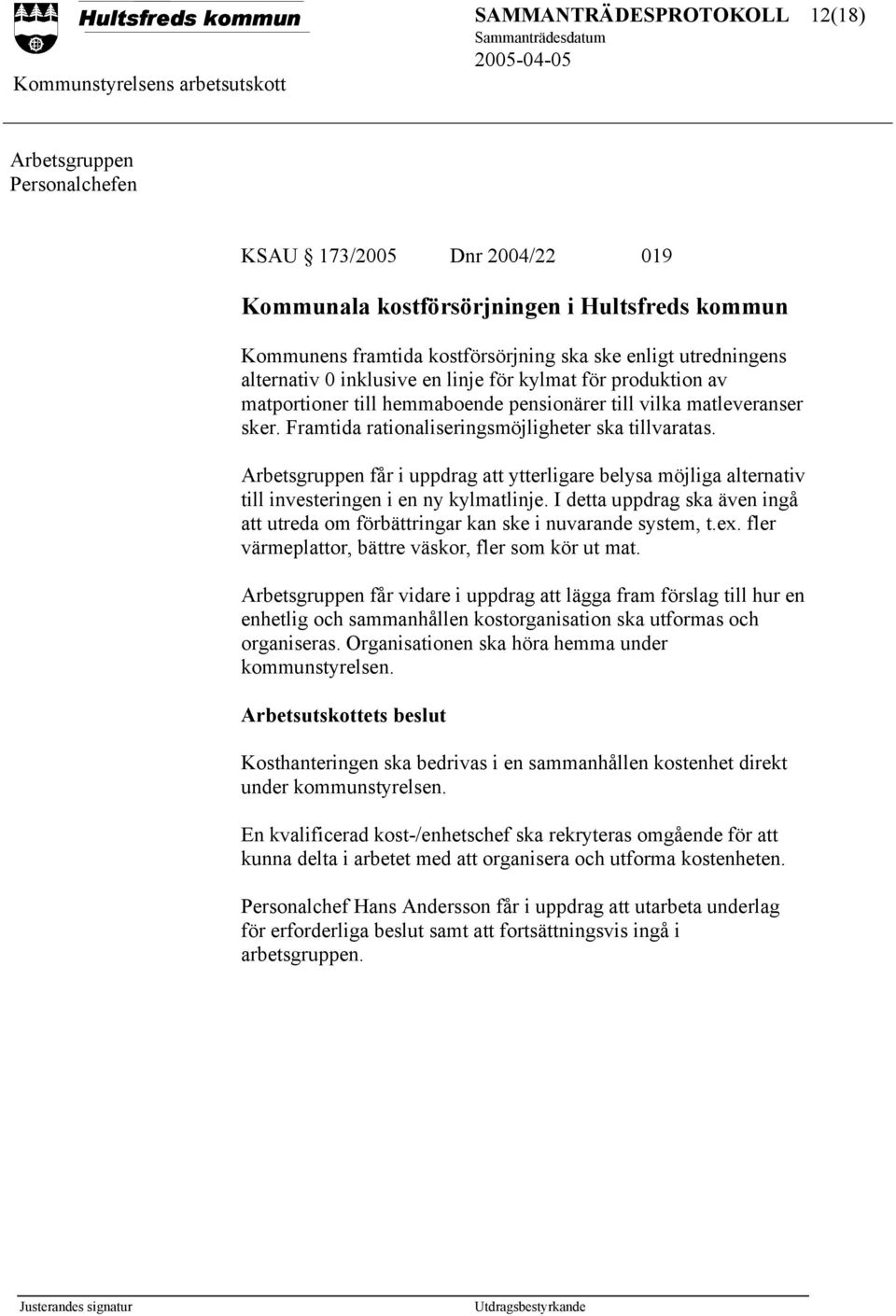 Arbetsgruppen får i uppdrag att ytterligare belysa möjliga alternativ till investeringen i en ny kylmatlinje. I detta uppdrag ska även ingå att utreda om förbättringar kan ske i nuvarande system, t.