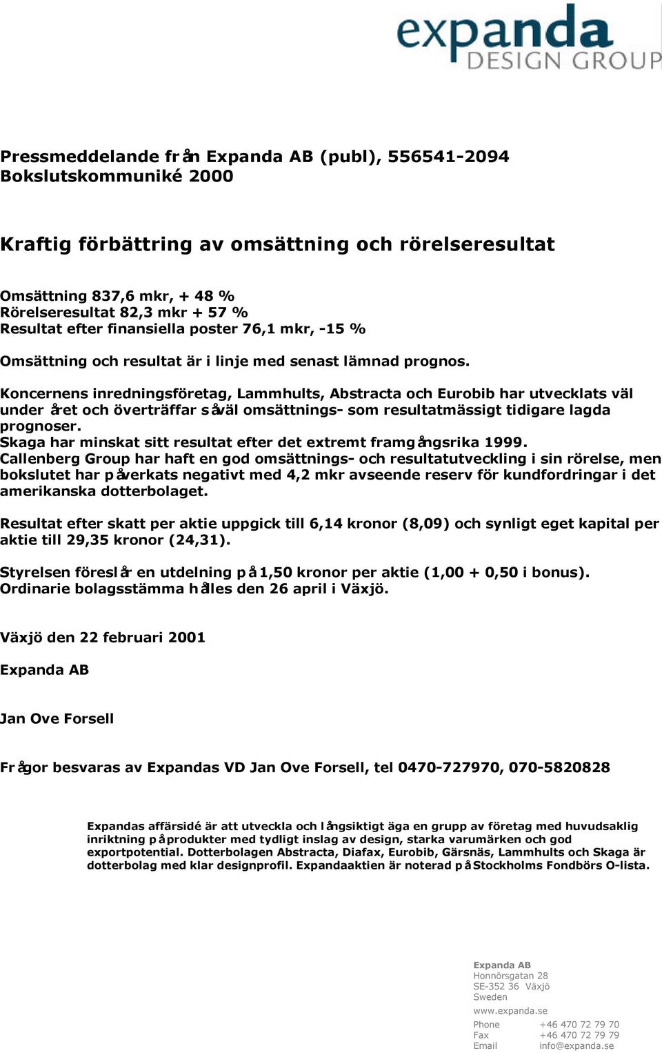 Koncernens inredningsföretag, Lammhults, Abstracta och Eurobib har utvecklats väl under året och överträffar såväl omsättnings- som resultatmässigt tidigare lagda prognoser.