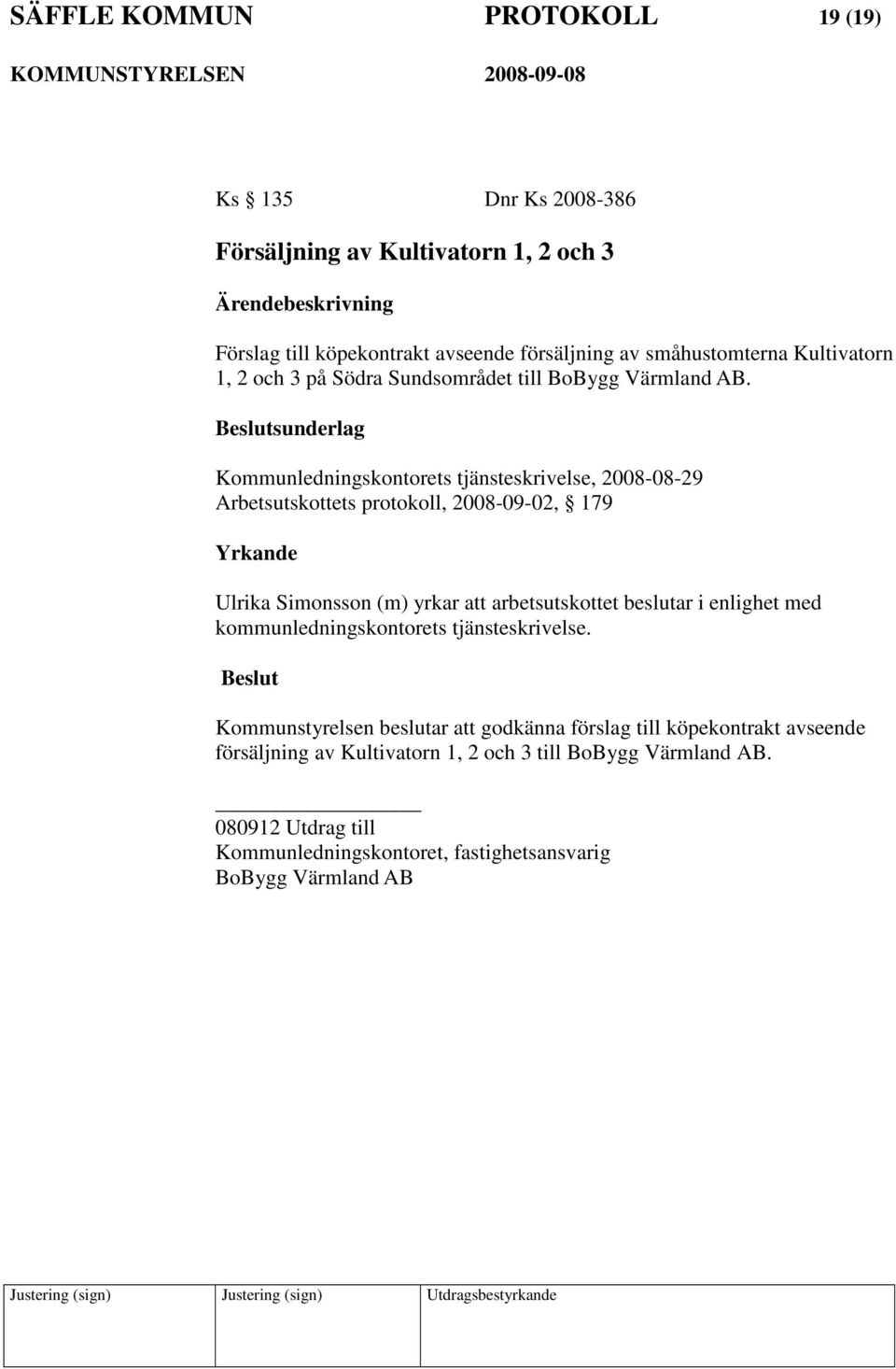 sunderlag Kommunledningskontorets tjänsteskrivelse, 2008-08-29 Arbetsutskottets protokoll, 2008-09-02, 179 Ulrika Simonsson (m) yrkar att arbetsutskottet beslutar i