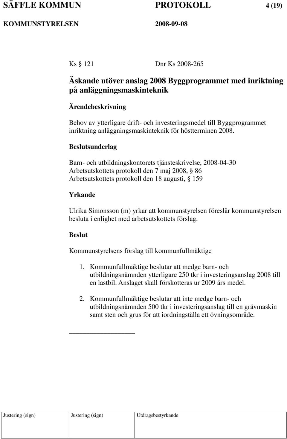 sunderlag Barn- och utbildningskontorets tjänsteskrivelse, 2008-04-30 Arbetsutskottets protokoll den 7 maj 2008, 86 Arbetsutskottets protokoll den 18 augusti, 159 Ulrika Simonsson (m) yrkar att