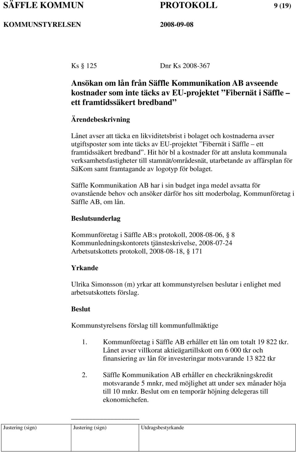 Hit hör bl a kostnader för att ansluta kommunala verksamhetsfastigheter till stamnät/områdesnät, utarbetande av affärsplan för SäKom samt framtagande av logotyp för bolaget.