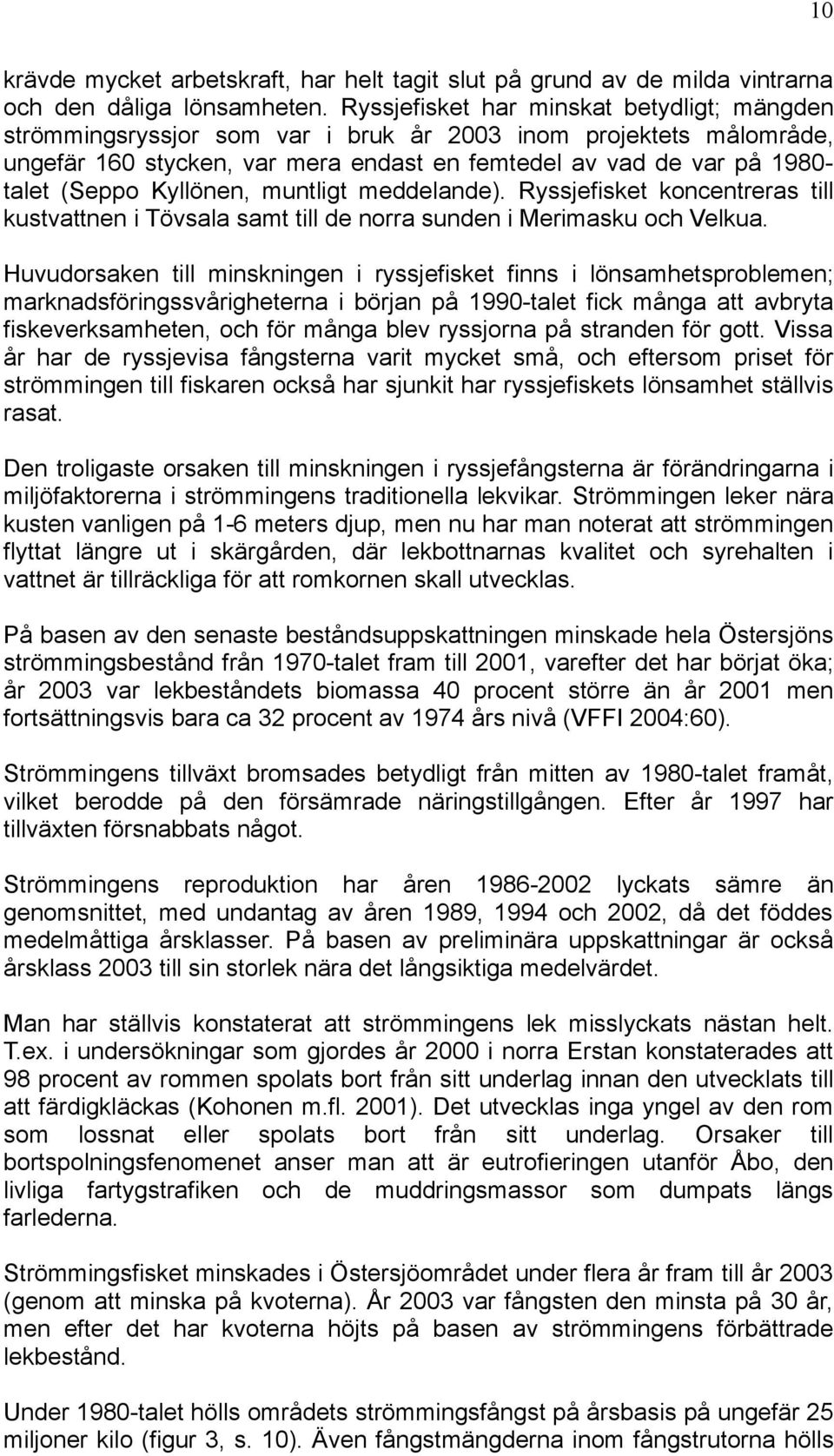 Kyllönen, muntligt meddelande). Ryssjefisket koncentreras till kustvattnen i Tövsala samt till de norra sunden i Merimasku och Velkua.