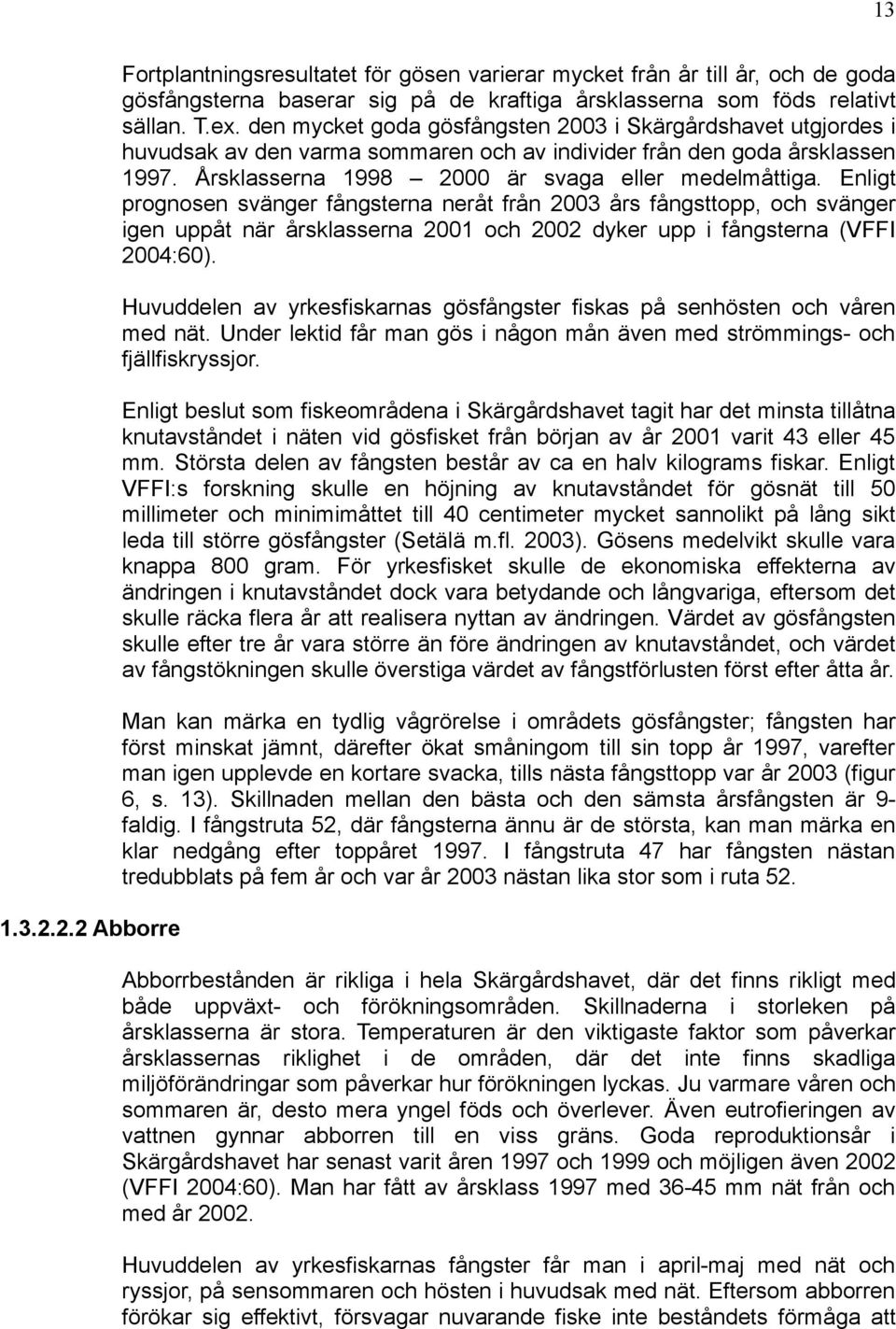 Enligt prognosen svänger fångsterna neråt från 2003 års fångsttopp, och svänger igen uppåt när årsklasserna 2001 och 2002 dyker upp i fångsterna (VFFI 2004:60).