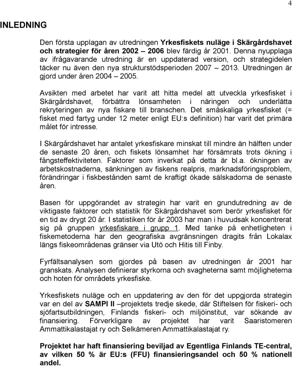 Avsikten med arbetet har varit att hitta medel att utveckla yrkesfisket i Skärgårdshavet, förbättra lönsamheten i näringen och underlätta rekryteringen av nya fiskare till branschen.