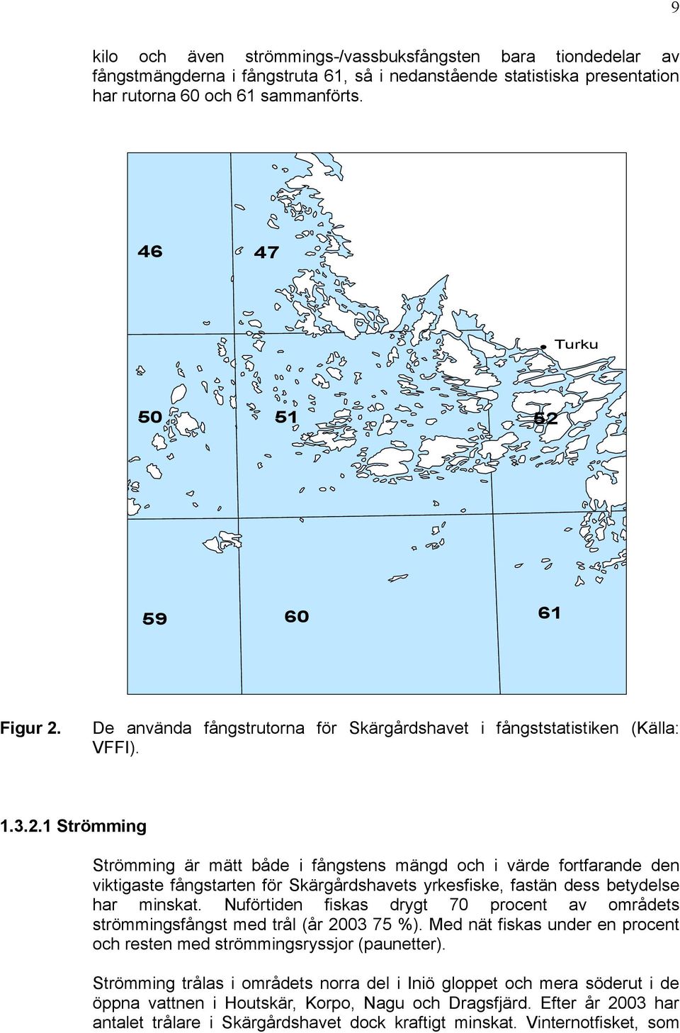 Nuförtiden fiskas drygt 70 procent av områdets strömmingsfångst med trål (år 2003 75 %). Med nät fiskas under en procent och resten med strömmingsryssjor (paunetter).