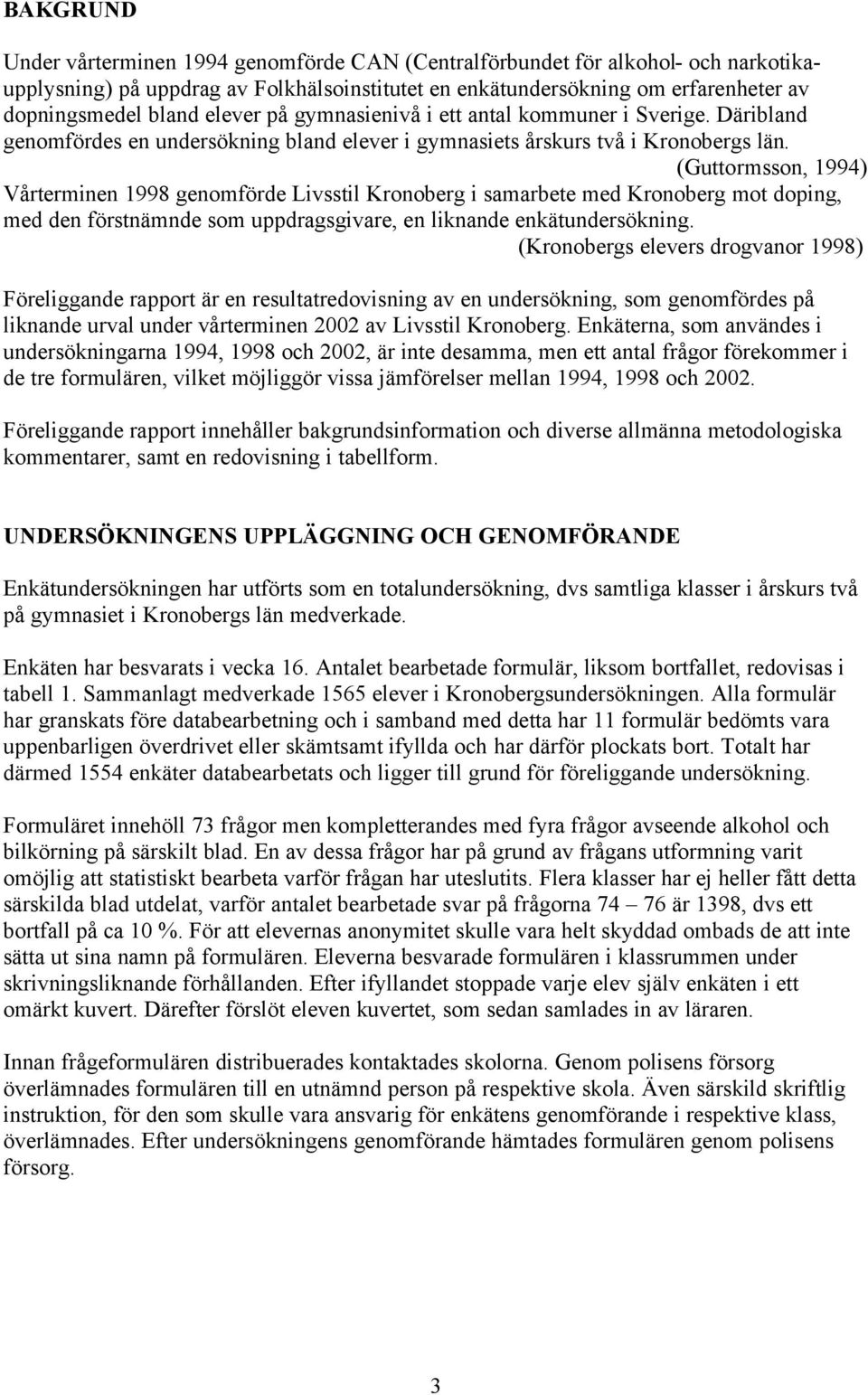 (Guttormsson, 1994) Vårterminen 1998 genomförde Livsstil Kronoberg i samarbete med Kronoberg mot doping, med den förstnämnde som uppdragsgivare, en liknande enkätundersökning.