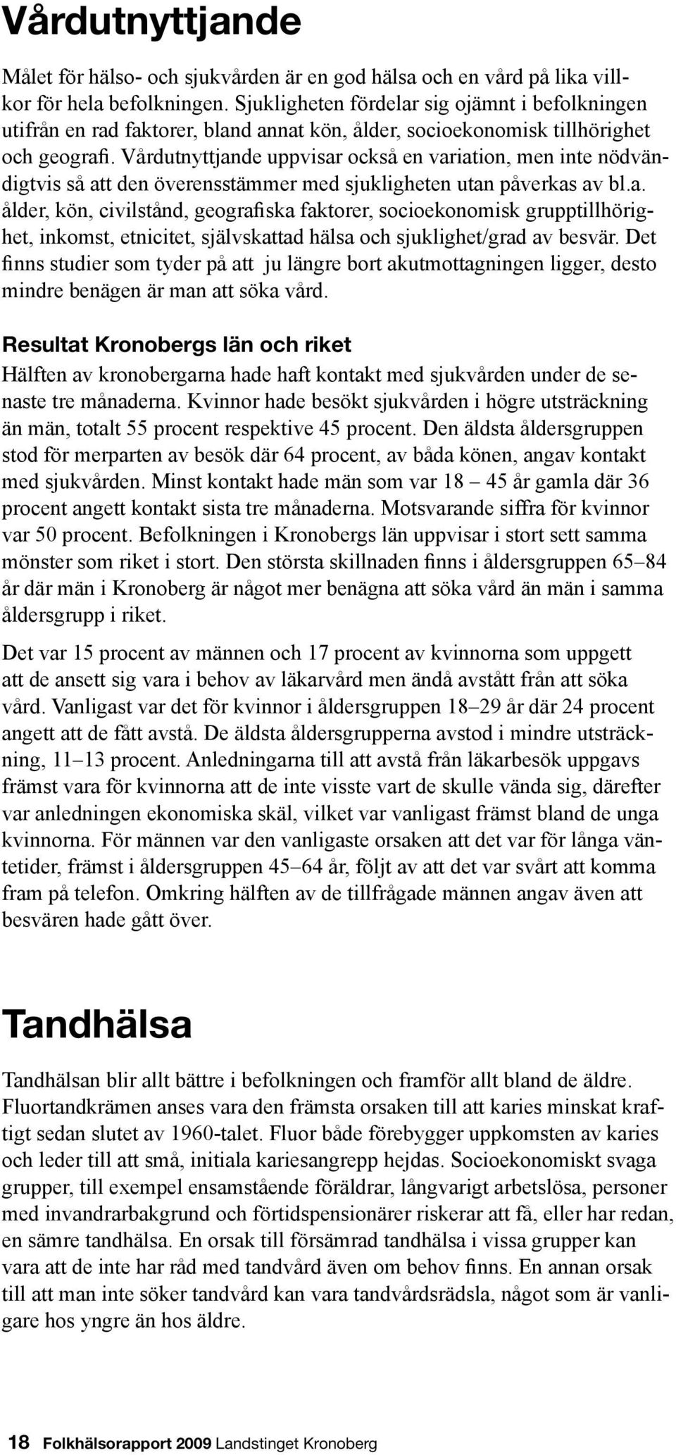 Vårdutnyttjande uppvisar också en variation, men inte nödvändigtvis så att den överensstämmer med sjukligheten utan påverkas av bl.a. ålder, kön, civilstånd, geografiska faktorer, socioekonomisk grupptillhörighet, inkomst, etnicitet, självskattad hälsa och sjuklighet/grad av besvär.