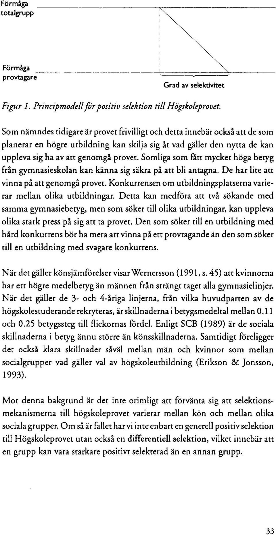 Somliga som fatt mycket höga betyg från gymnasieskolan kan känna sig säkra på att bli antagna. De har lite att vinna på att genomgå provet.