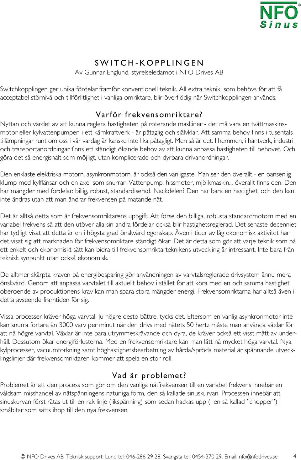 Nyttan och värdet av att kunna reglera hastigheten på roterande maskiner - det må vara en tvättmaskinsmotor eller kylvattenpumpen i ett kärnkraftverk - är påtaglig och självklar.