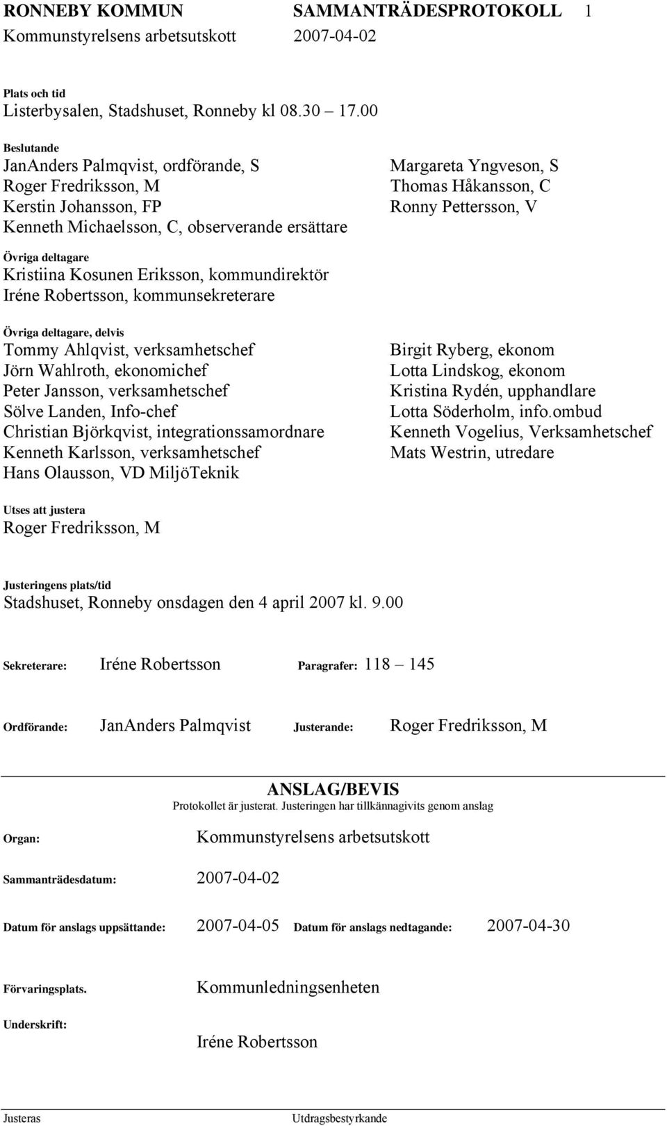 V Övriga deltagare Kristiina Kosunen Eriksson, kommundirektör Iréne Robertsson, kommunsekreterare Övriga deltagare, delvis Tommy Ahlqvist, verksamhetschef Jörn Wahlroth, ekonomichef Peter Jansson,