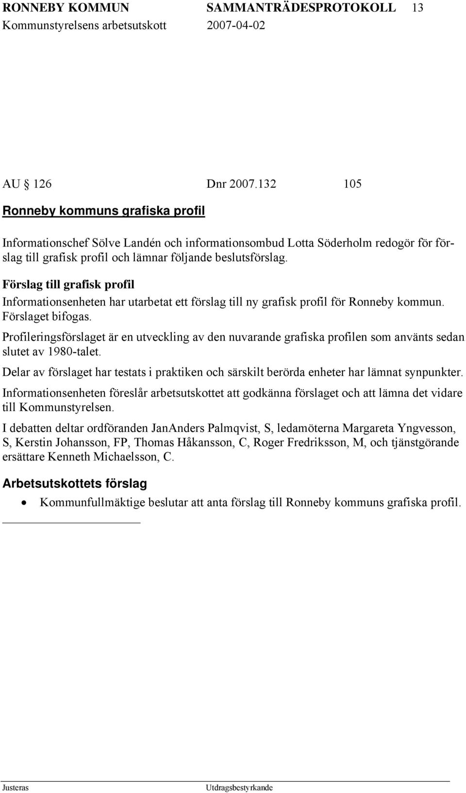 Förslag till grafisk profil Informationsenheten har utarbetat ett förslag till ny grafisk profil för Ronneby kommun. Förslaget bifogas.