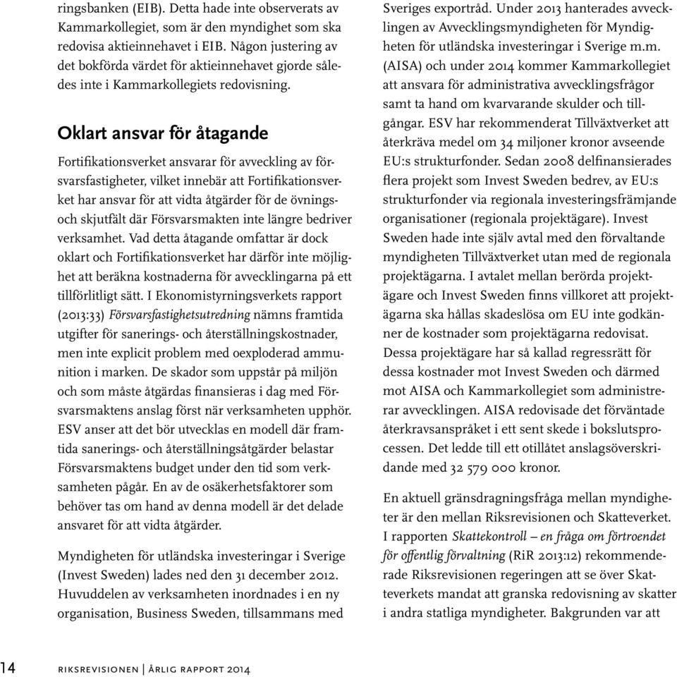 Oklart ansvar för åtagande Fortifikationsverket ansvarar för avveckling av försvarsfastigheter, vilket innebär att Fortifikationsverket har ansvar för att vidta åtgärder för de övningsoch skjutfält