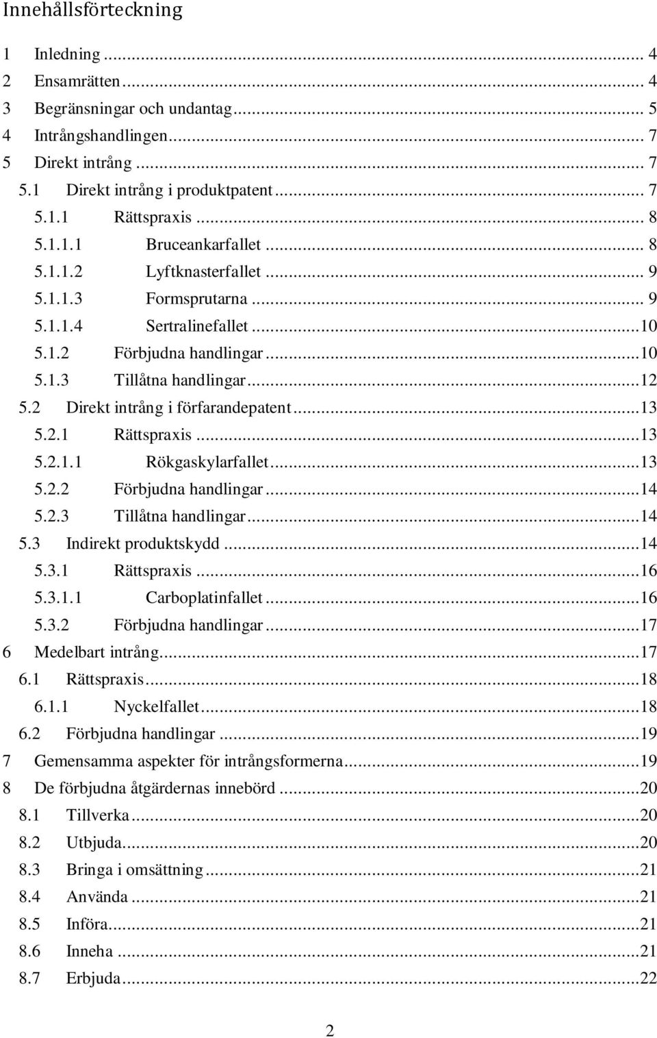 2 Direkt intrång i förfarandepatent...13 5.2.1 Rättspraxis...13 5.2.1.1 Rökgaskylarfallet...13 5.2.2 Förbjudna handlingar...14 5.2.3 Tillåtna handlingar...14 5.3 Indirekt produktskydd...14 5.3.1 Rättspraxis...16 5.