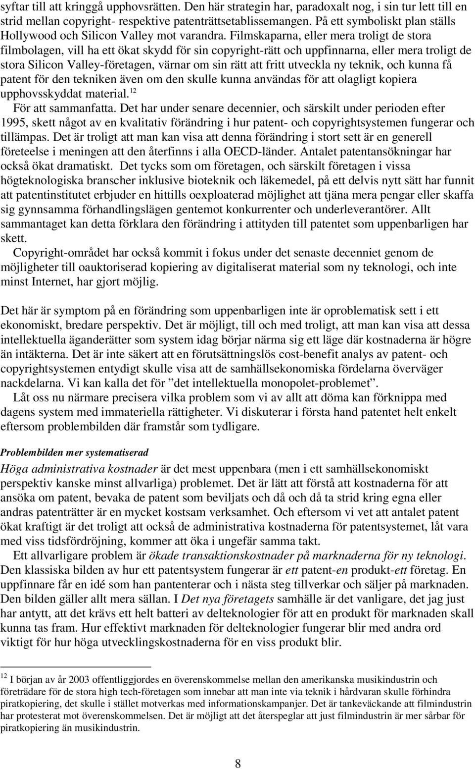 Filmskaparna, eller mera troligt de stora filmbolagen, vill ha ett ökat skydd för sin copyright-rätt och uppfinnarna, eller mera troligt de stora Silicon Valley-företagen, värnar om sin rätt att