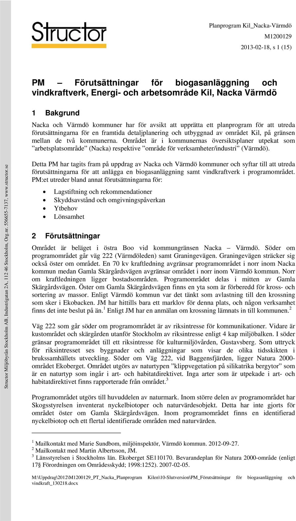 Området är i kommunernas översiktsplaner utpekat som arbetsplatsområde (Nacka) respektive område för verksamheter/industri (Värmdö).