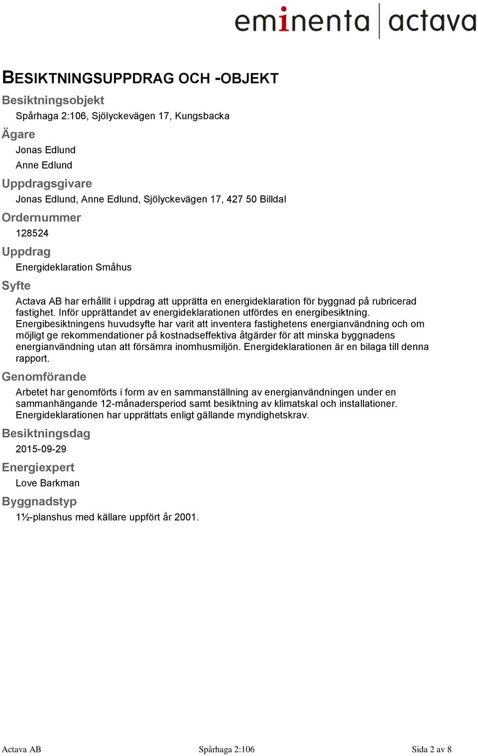 Inför upprättandet av energideklarationen utfördes en energibesiktning.