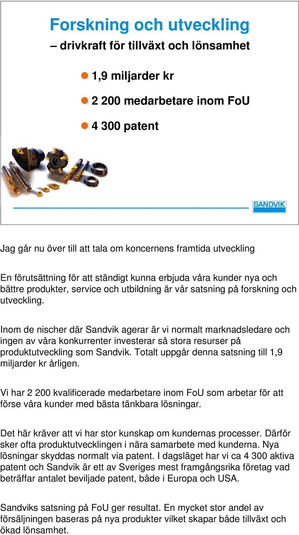 för att ständigt kunna erbjuda våra kunder nya och bättre produkter, service och utbildning är vår satsning på forskning och utveckling.