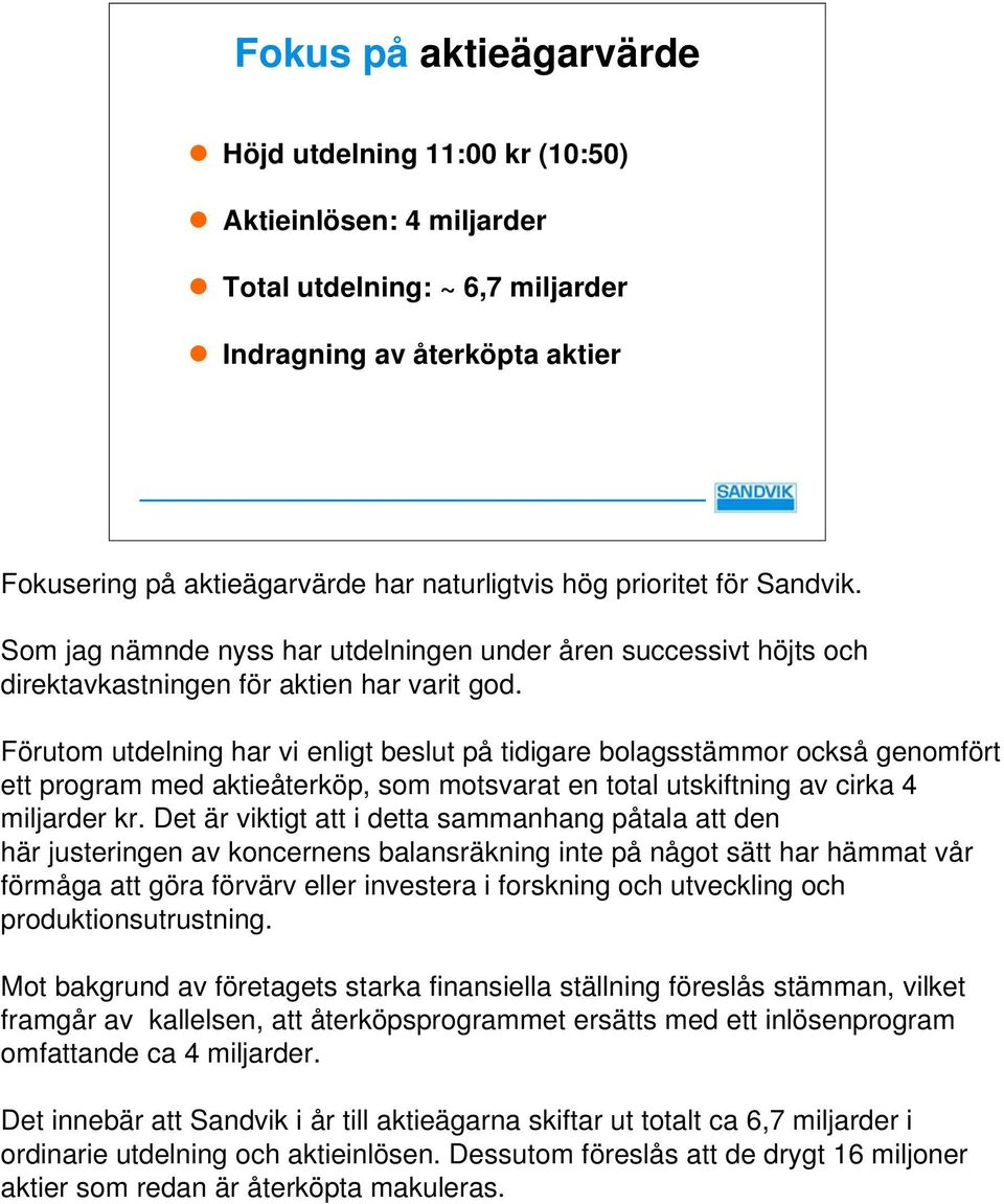 Förutom utdelning har vi enligt beslut på tidigare bolagsstämmor också genomfört ett program med aktieåterköp, som motsvarat en total utskiftning av cirka 4 miljarder kr.