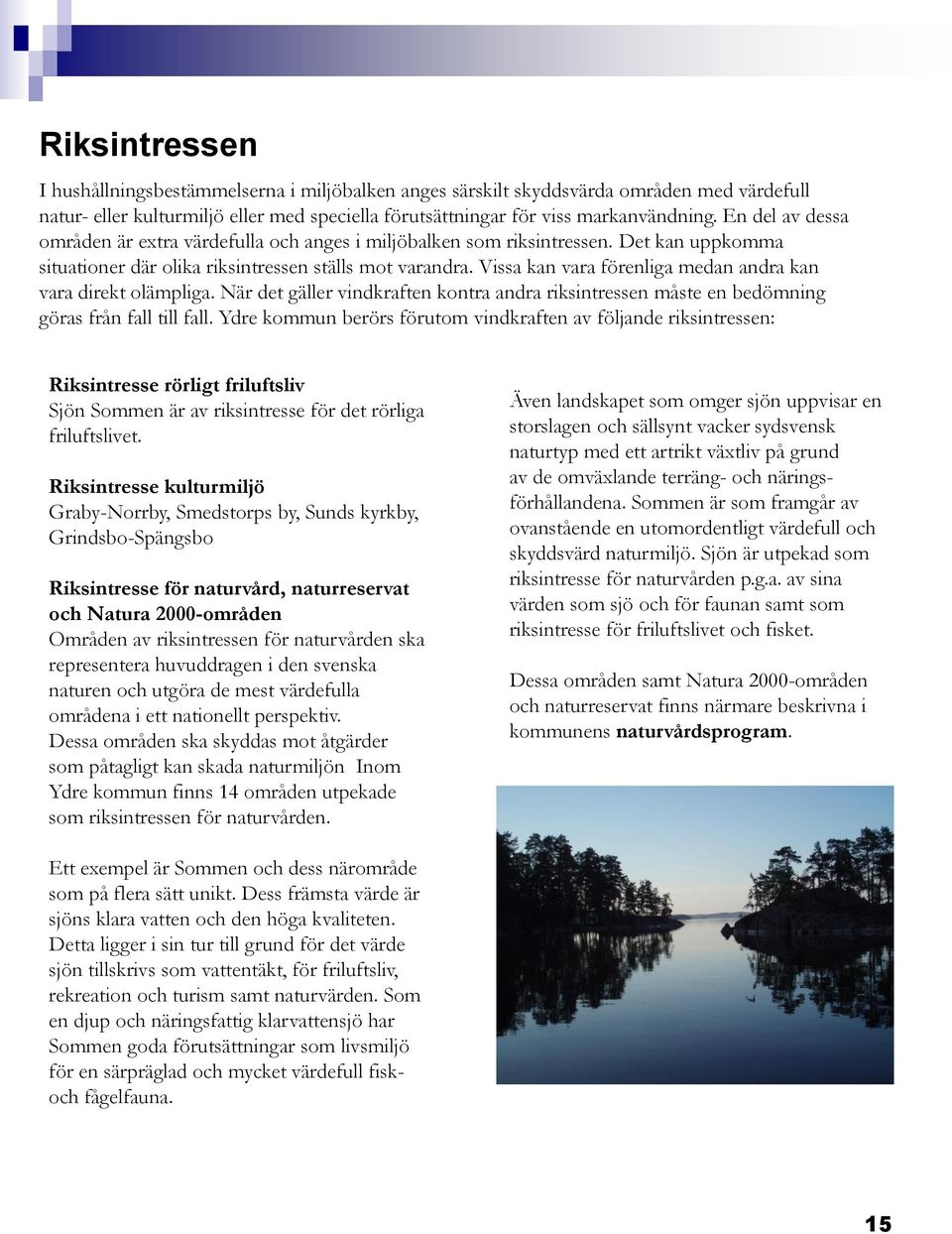 Vissa kan vara förenliga medan andra kan vara direkt olämpliga. När det gäller vindkraften kontra andra riksintressen måste en bedömning göras från fall till fall.