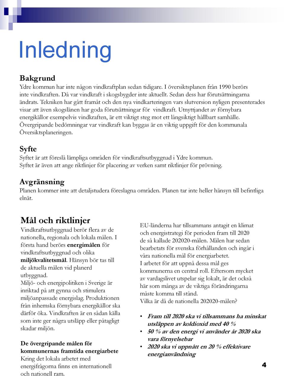 Utnyttjandet av förnybara energikällor exempelvis vindkraften, är ett viktigt steg mot ett långsiktigt hållbart samhälle.