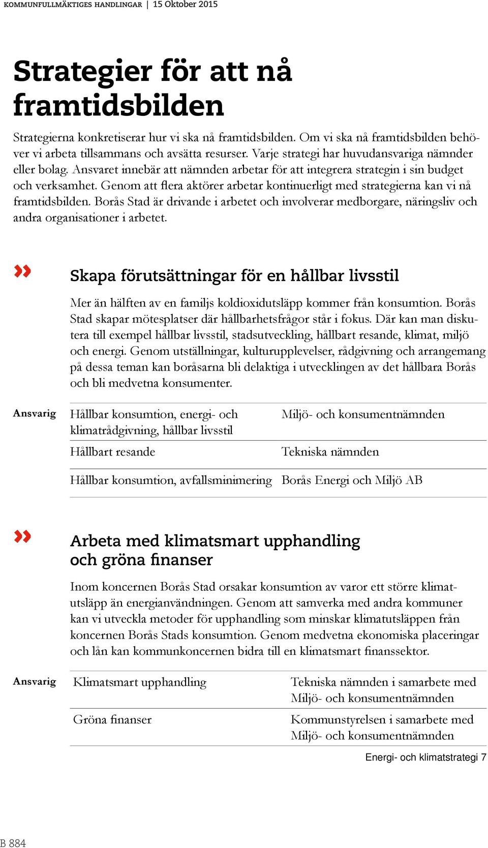 Genom att flera aktörer arbetar kontinuerligt med strategierna kan vi nå framtidsbilden. Borås Stad är drivande i arbetet och involverar medborgare, näringsliv och andra organisationer i arbetet.