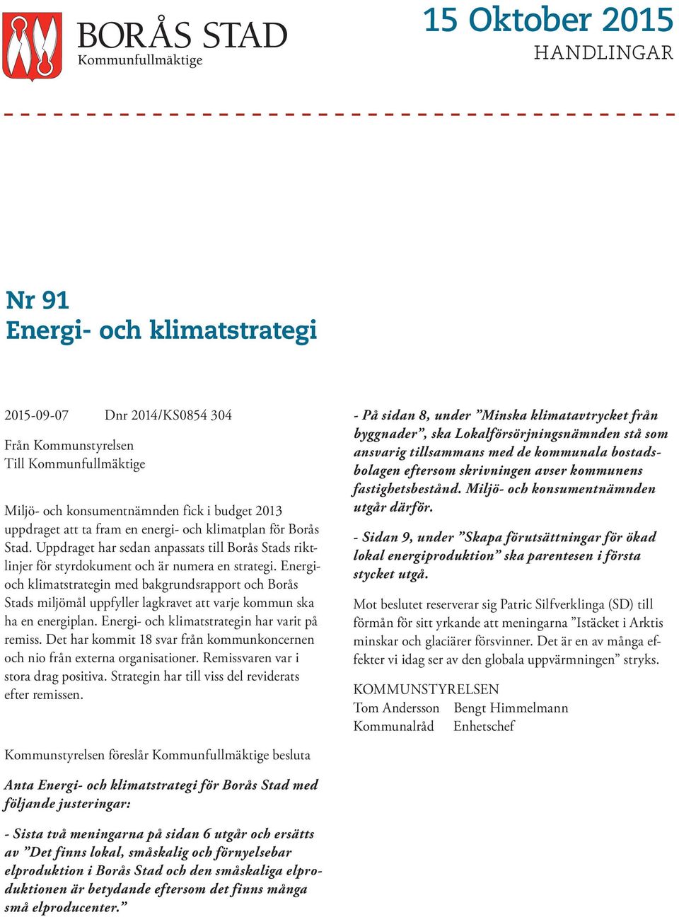 Energioch klimatstrategin med bakgrundsrapport och Borås Stads miljömål uppfyller lagkravet att varje kommun ska ha en energiplan. Energi- och klimatstrategin har varit på remiss.