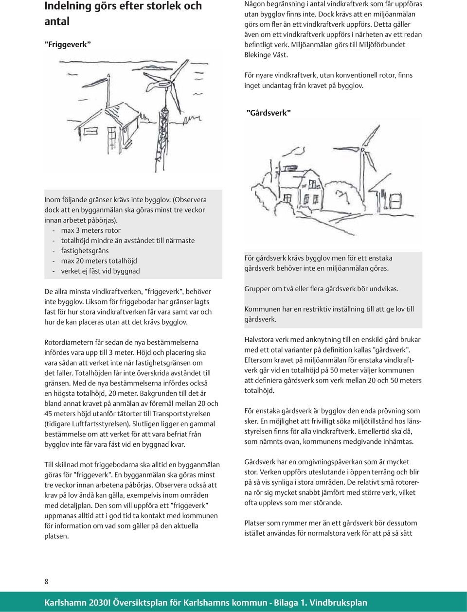 Miljöanmälan görs till Miljöförbundet Blekinge Väst. För nyare vindkraftverk, utan konventionell rotor, finns inget undantag från kravet på bygglov. Gårdsverk Inom följande gränser krävs inte bygglov.