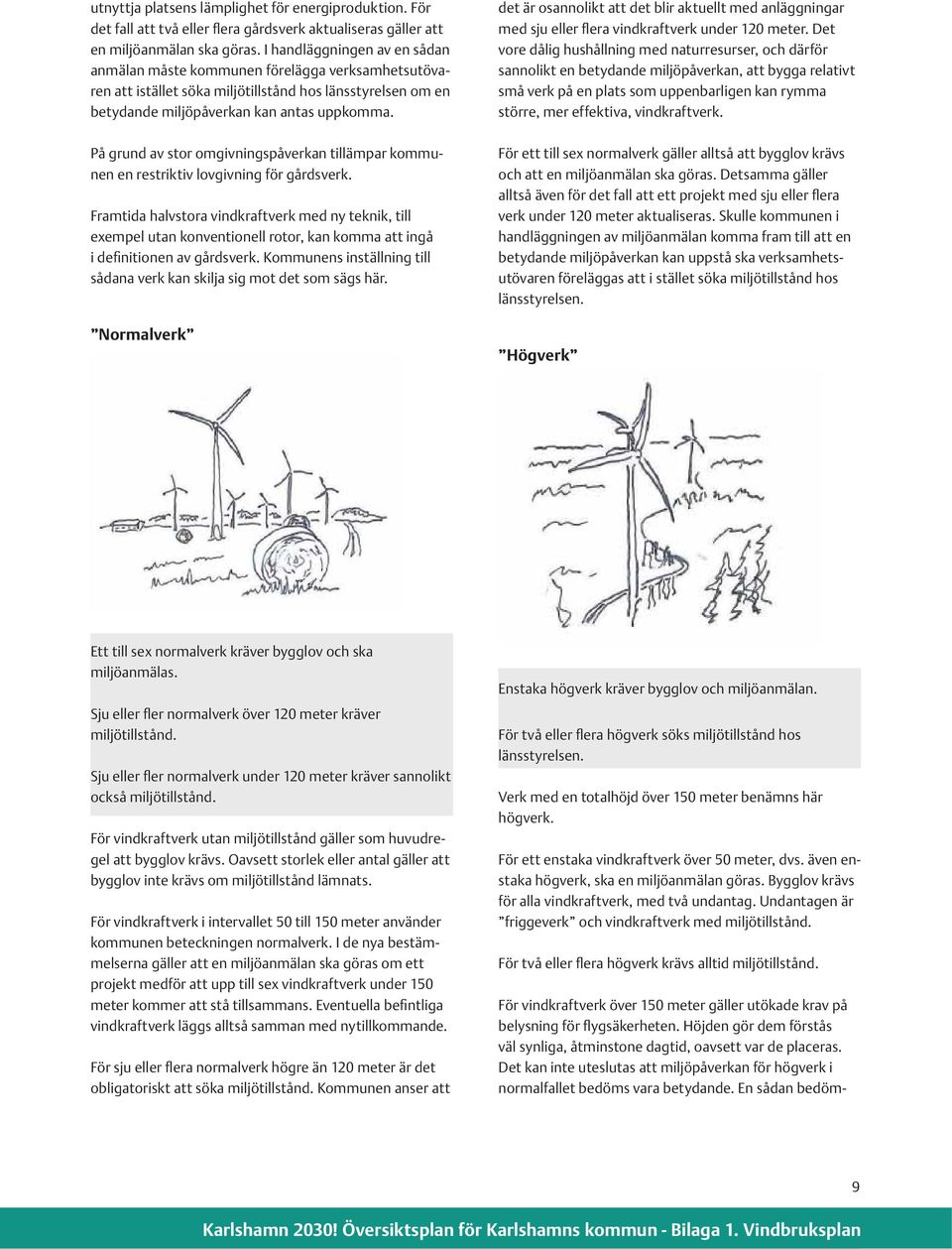 På grund av stor omgivningspåverkan tillämpar kommunen en restriktiv lovgivning för gårdsverk.