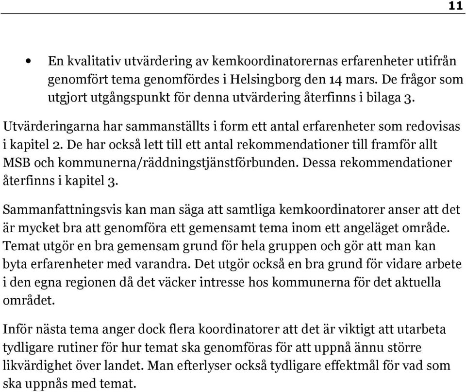 De har också lett till ett antal rekommendationer till framför allt MSB och kommunerna/räddningstjänstförbunden. Dessa rekommendationer återfinns i kapitel 3.