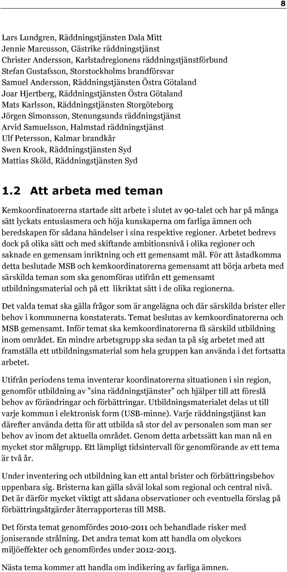 Samuelsson, Halmstad räddningstjänst Ulf Petersson, Kalmar brandkår Swen Krook, Räddningstjänsten Syd Mattias Sköld, Räddningstjänsten Syd 1.