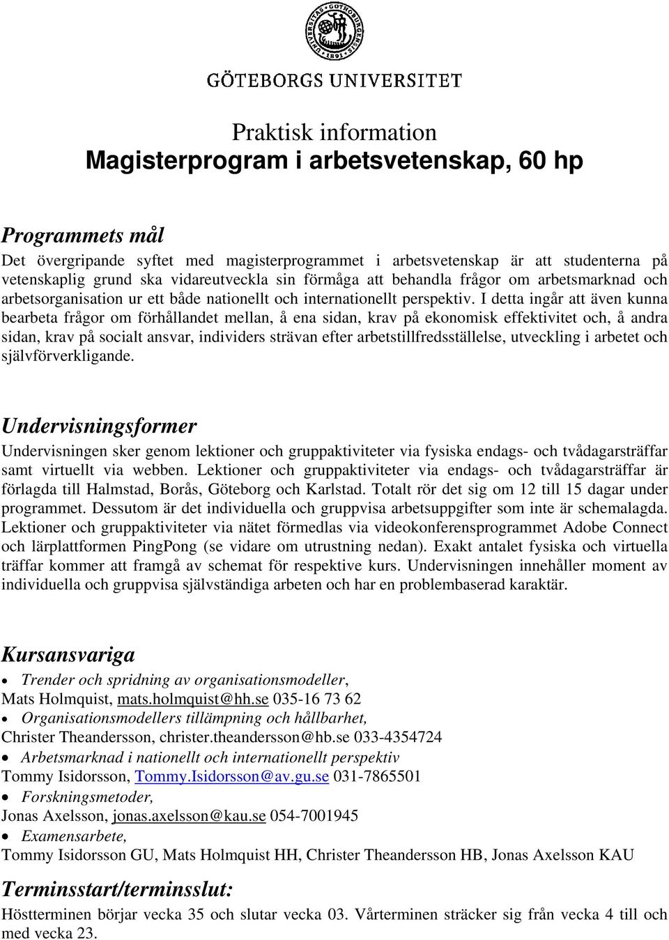 I detta ingår att även kunna bearbeta frågor om förhållandet mellan, å ena sidan, krav på ekonomisk effektivitet och, å andra sidan, krav på socialt ansvar, individers strävan efter