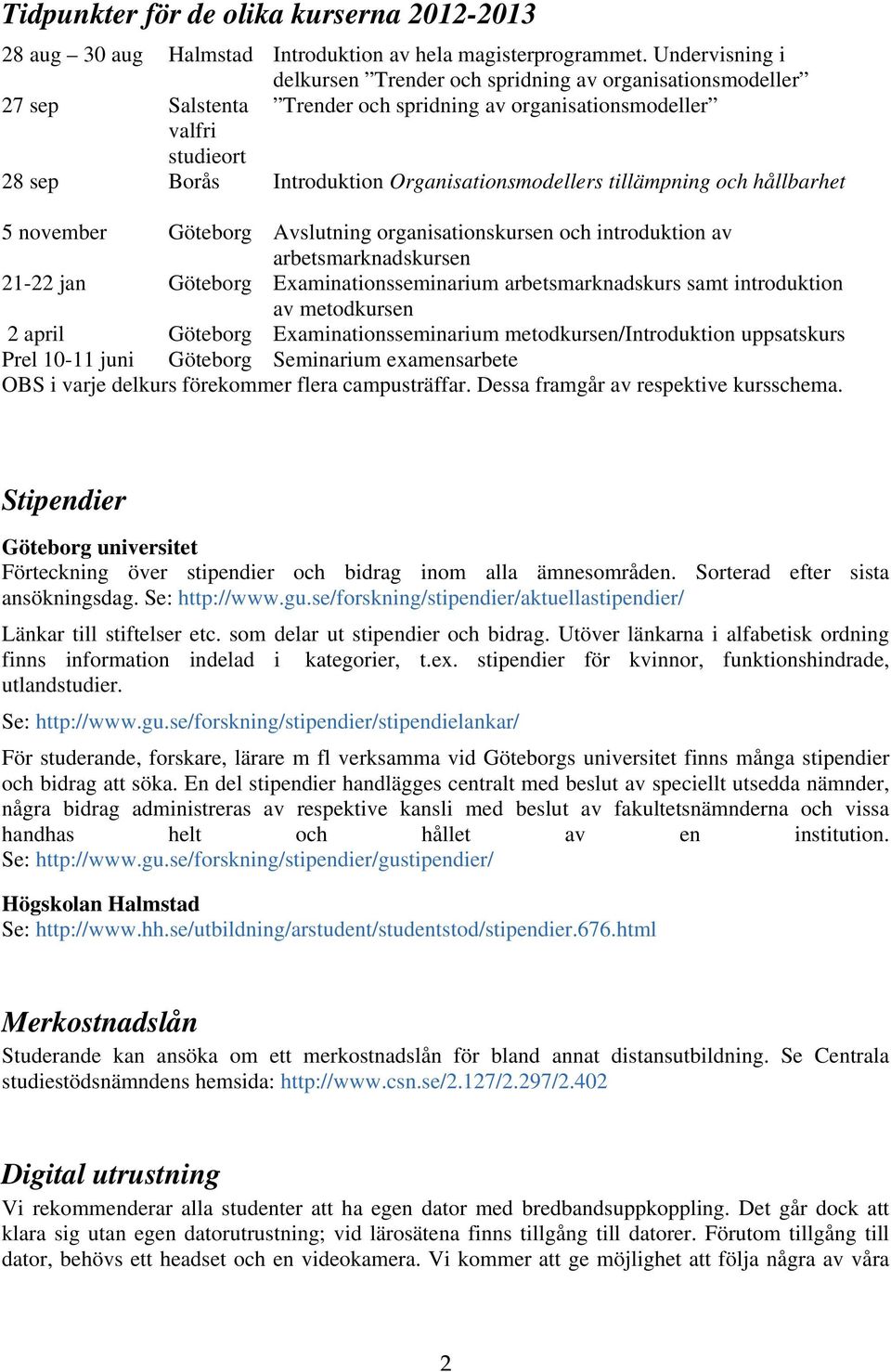 Organisationsmodellers tillämpning och hållbarhet 5 november Göteborg Avslutning organisationskursen och introduktion av arbetsmarknadskursen 21-22 jan Göteborg Examinationsseminarium
