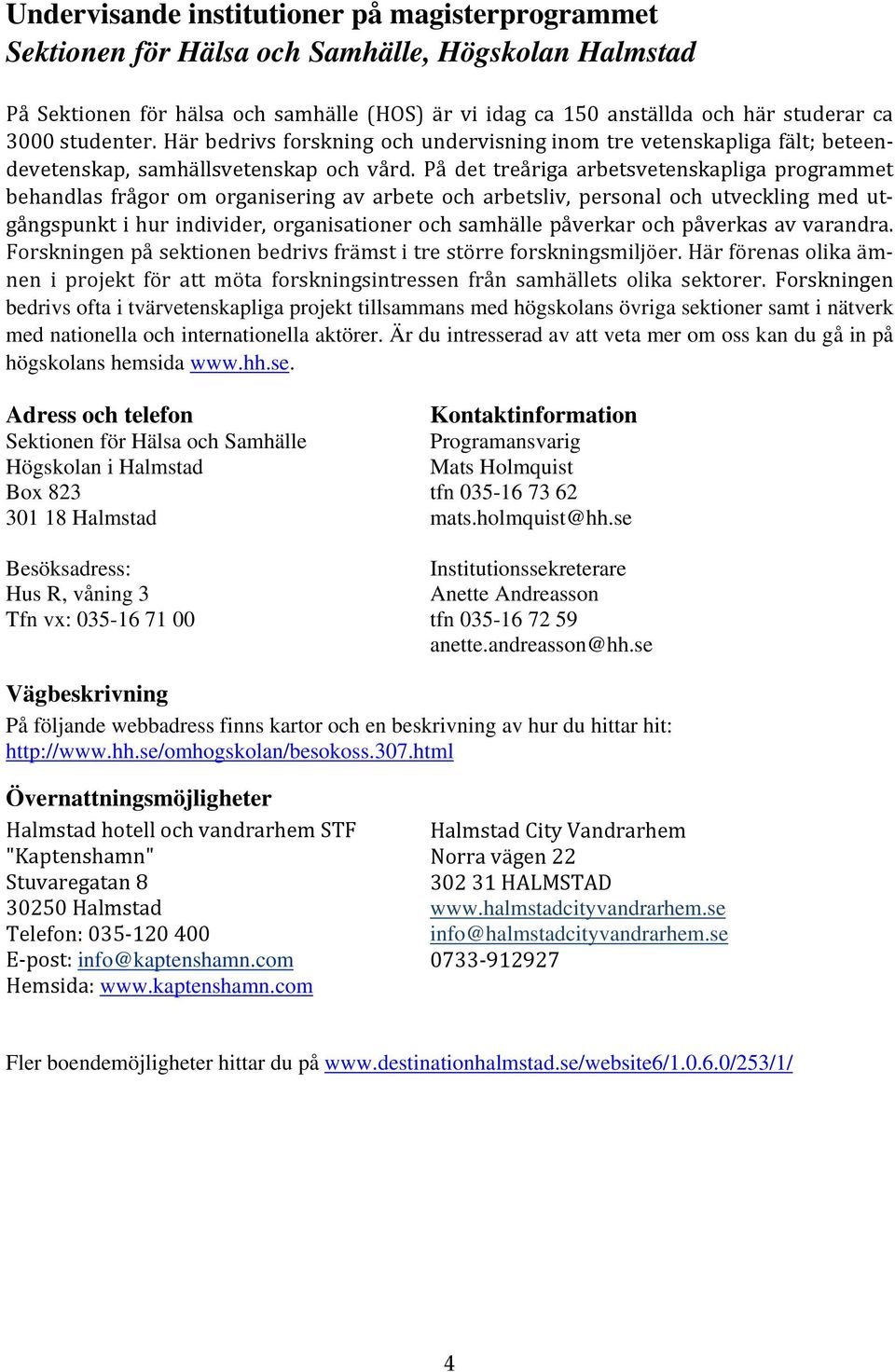 På det treåriga arbetsvetenskapliga programmet behandlas frågor om organisering av arbete och arbetsliv, personal och utveckling med utgångspunkt i hur individer, organisationer och samhälle påverkar
