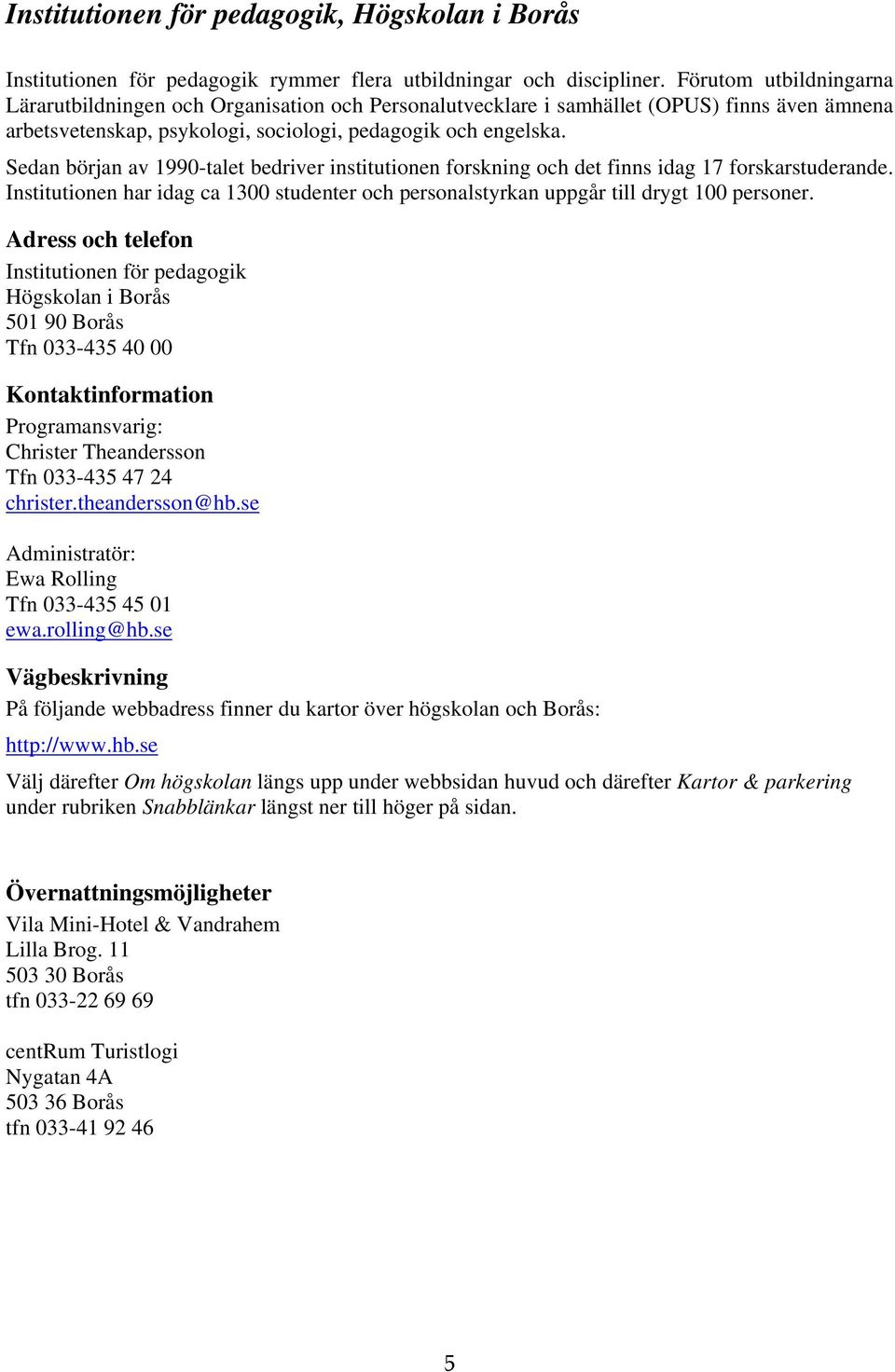 Sedan början av 1990-talet bedriver institutionen forskning och det finns idag 17 forskarstuderande. Institutionen har idag ca 1300 studenter och personalstyrkan uppgår till drygt 100 personer.