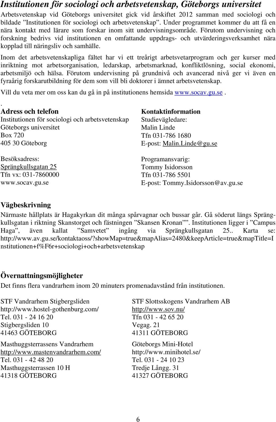 Förutom undervisning och forskning bedrivs vid institutionen en omfattande uppdrags- och utvärderingsverksamhet nära kopplad till näringsliv och samhälle.