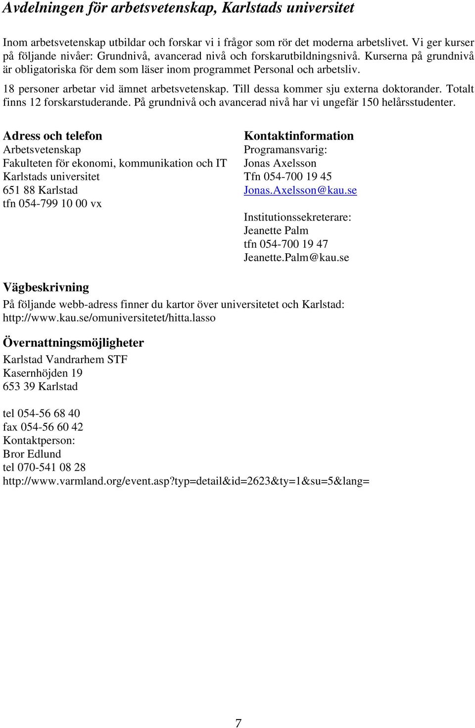 18 personer arbetar vid ämnet arbetsvetenskap. Till dessa kommer sju externa doktorander. Totalt finns 12 forskarstuderande. På grundnivå och avancerad nivå har vi ungefär 150 helårsstudenter.