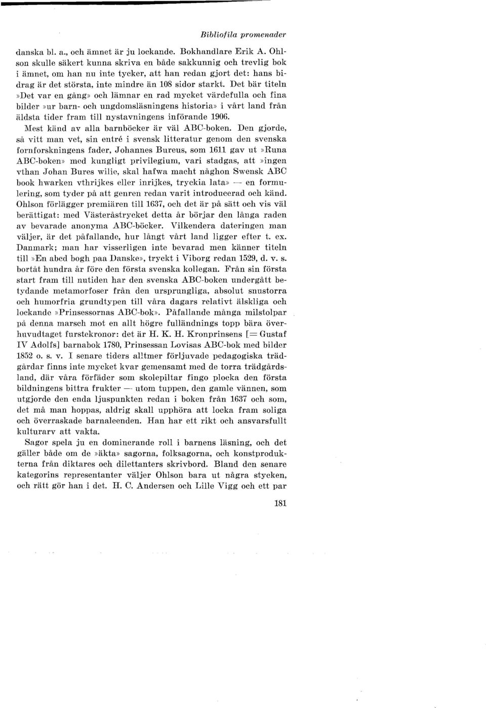 Det bär titeln»det var en gång» och lämnar en rad mycket värdefulla och fina bilder»ur barn- och ungdomsläsningens historia» i vårt land från äldsta tider fram till nystavningens införande 1906.