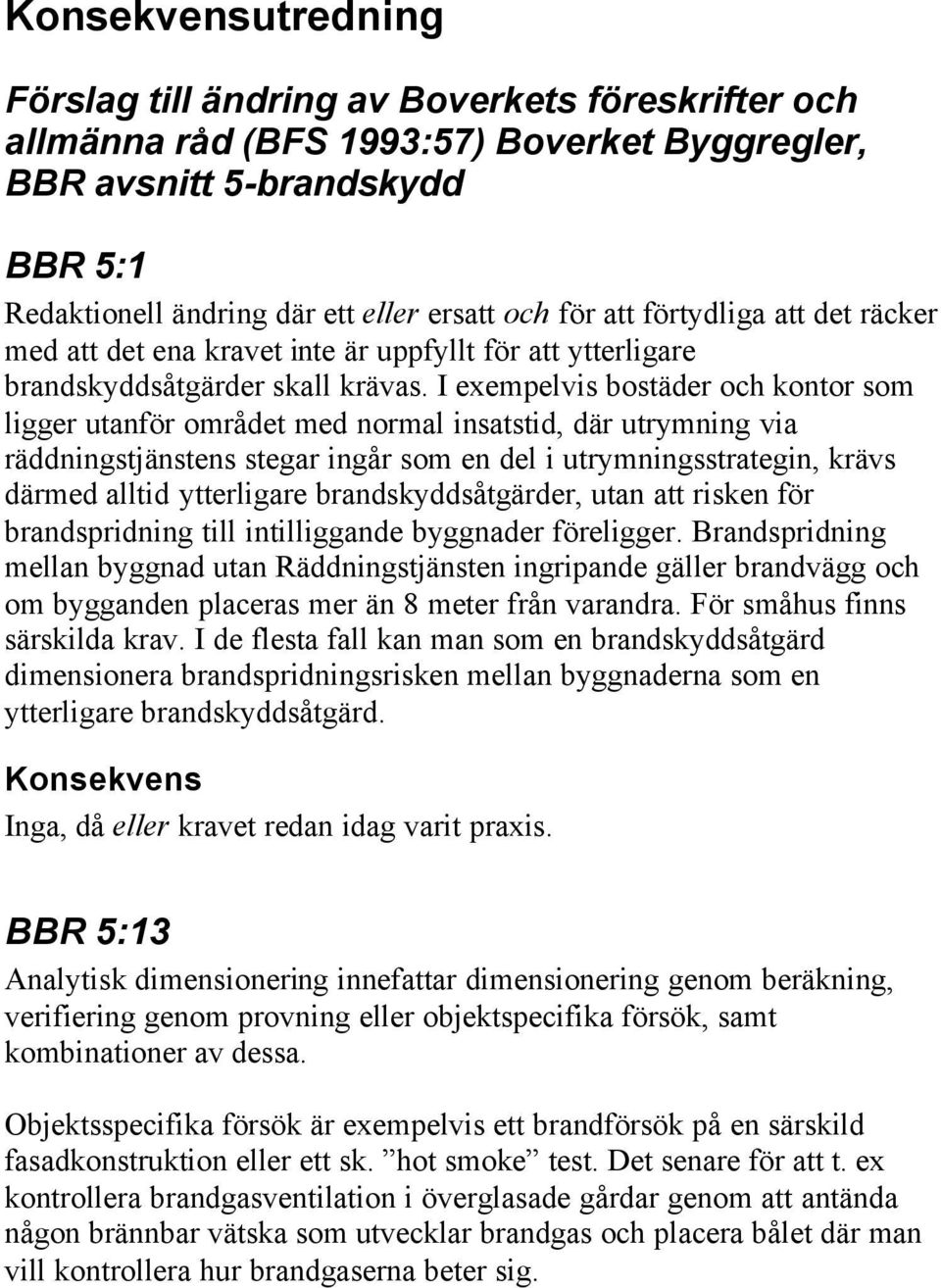 I exempelvis bostäder och kontor som ligger utanför området med normal insatstid, där utrymning via räddningstjänstens stegar ingår som en del i utrymningsstrategin, krävs därmed alltid ytterligare