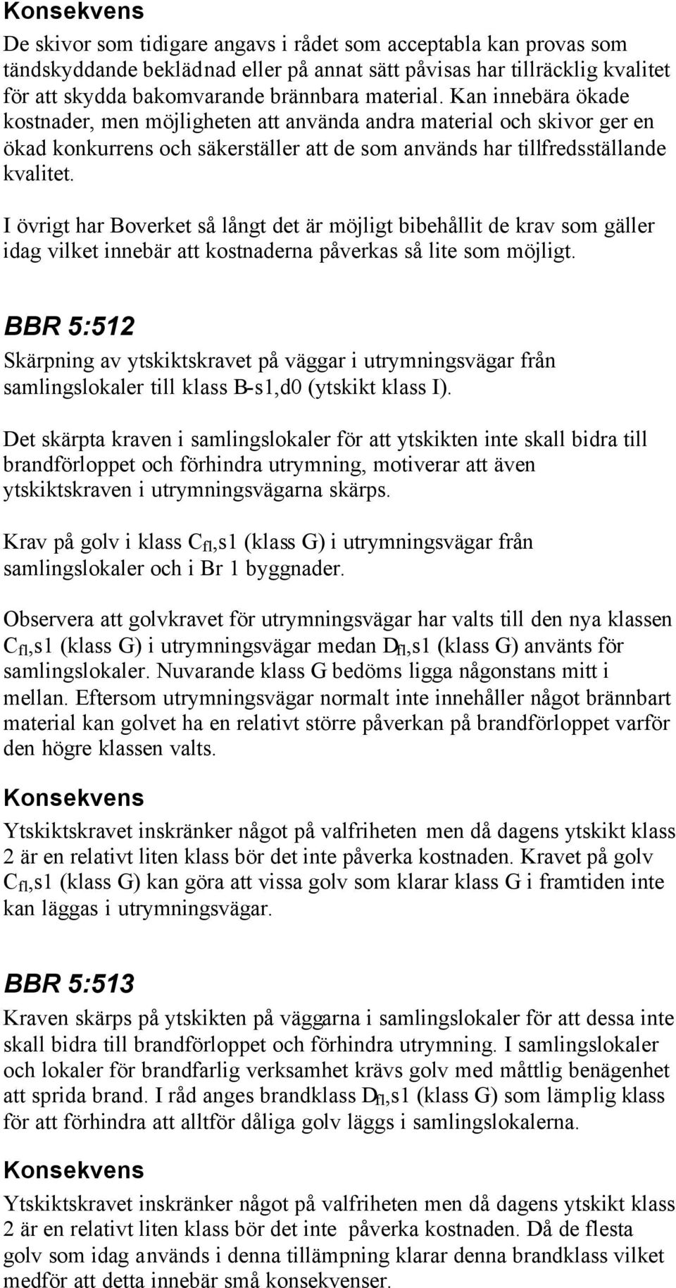 I övrigt har Boverket så långt det är möjligt bibehållit de krav som gäller idag vilket innebär att kostnaderna påverkas så lite som möjligt.