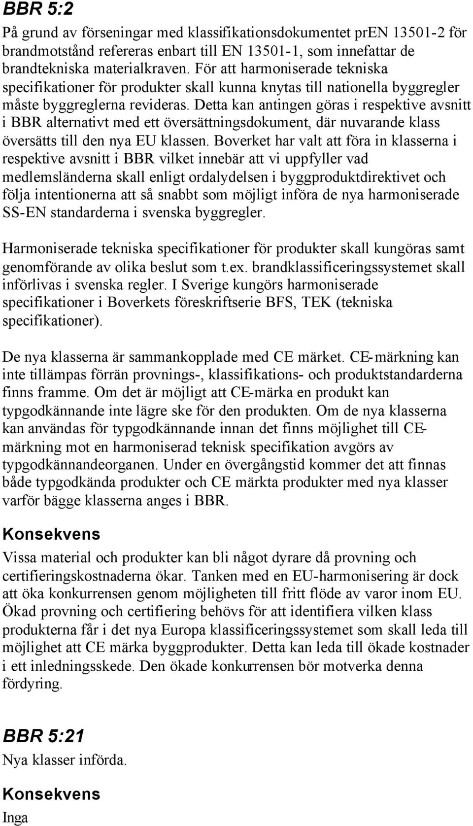 Detta kan antingen göras i respektive avsnitt i BBR alternativt med ett översättningsdokument, där nuvarande klass översätts till den nya EU klassen.