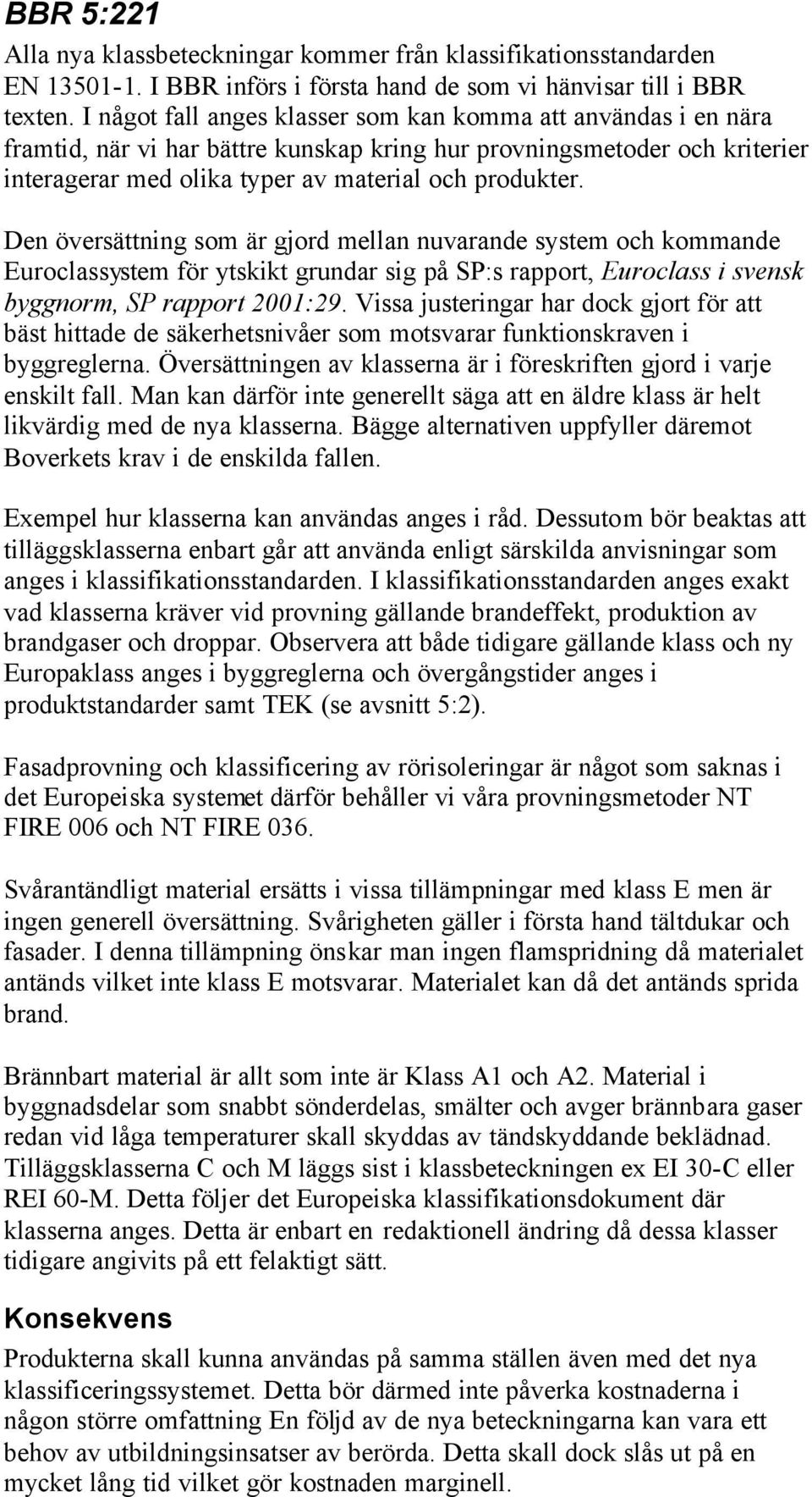 Den översättning som är gjord mellan nuvarande system och kommande Euroclassystem för ytskikt grundar sig på SP:s rapport, Euroclass i svensk byggnorm, SP rapport 2001:29.