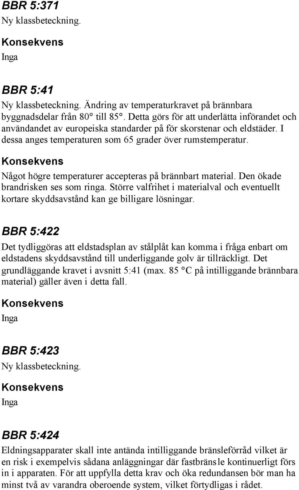 Något högre temperaturer accepteras på brännbart material. Den ökade brandrisken ses som ringa. Större valfrihet i materialval och eventuellt kortare skyddsavstånd kan ge billigare lösningar.