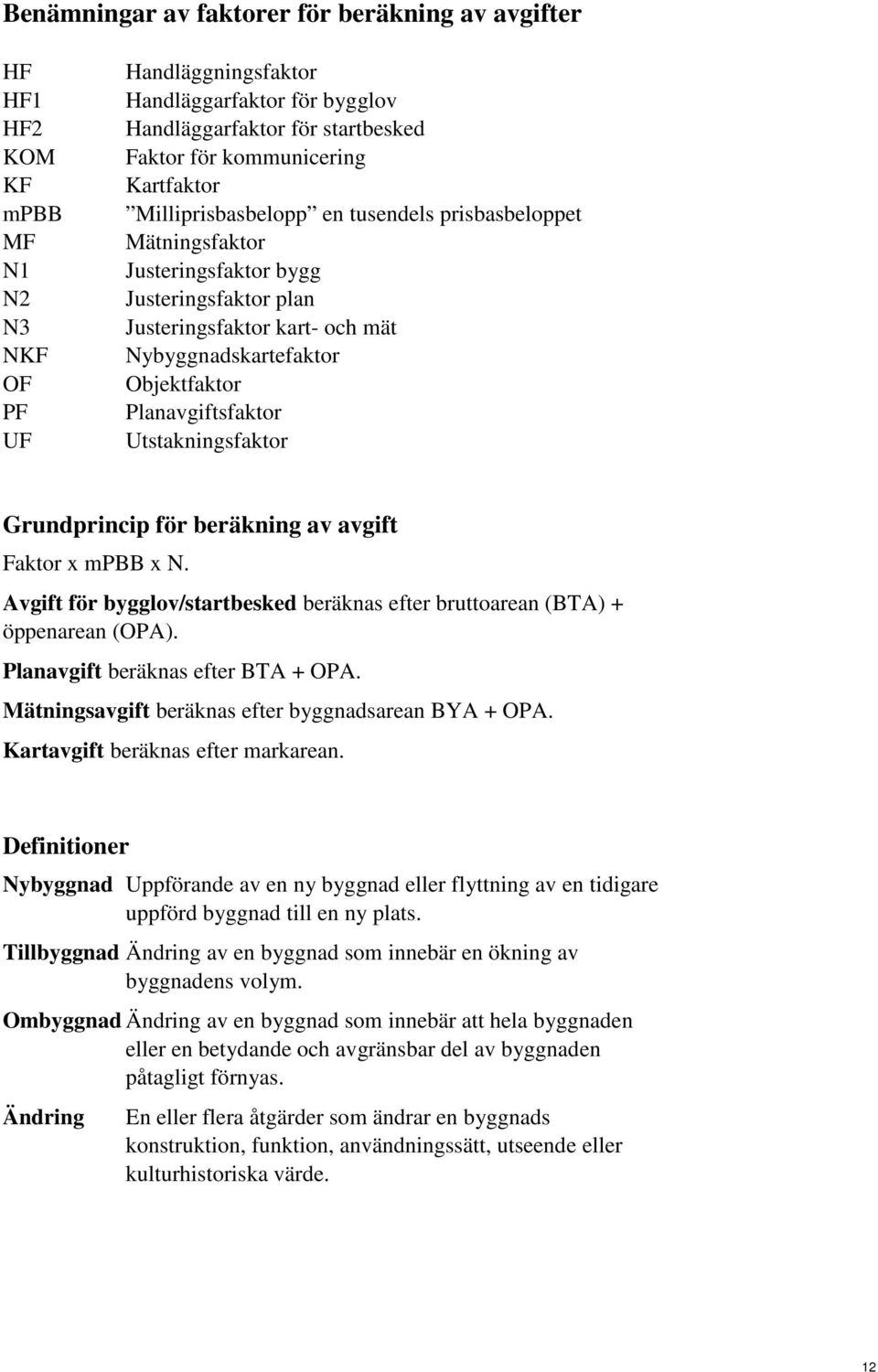 Planavgiftsfaktor Utstakningsfaktor Grundprincip för beräkning av avgift Faktor x mpbb x N. Avgift för bygglov/startbesked beräknas efter bruttoarean (BTA) + öppenarean (OPA).