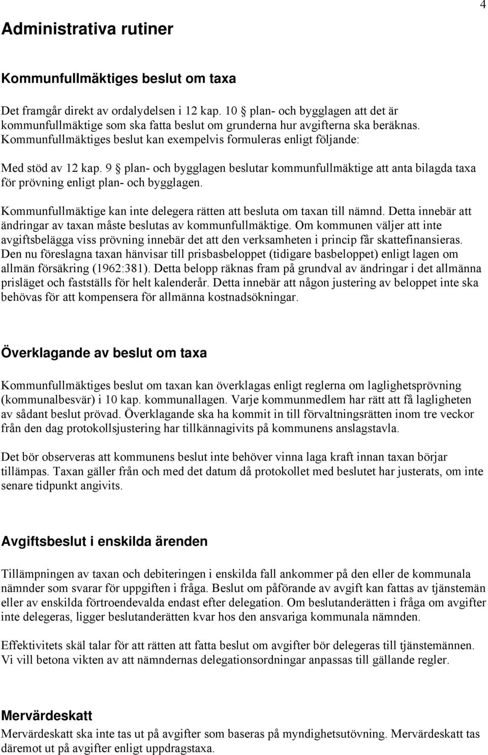 Kommunfullmäktiges beslut kan exempelvis formuleras enligt följande: Med stöd av 12 kap. 9 plan- och bygglagen beslutar kommunfullmäktige att anta bilagda taxa för prövning enligt plan- och bygglagen.