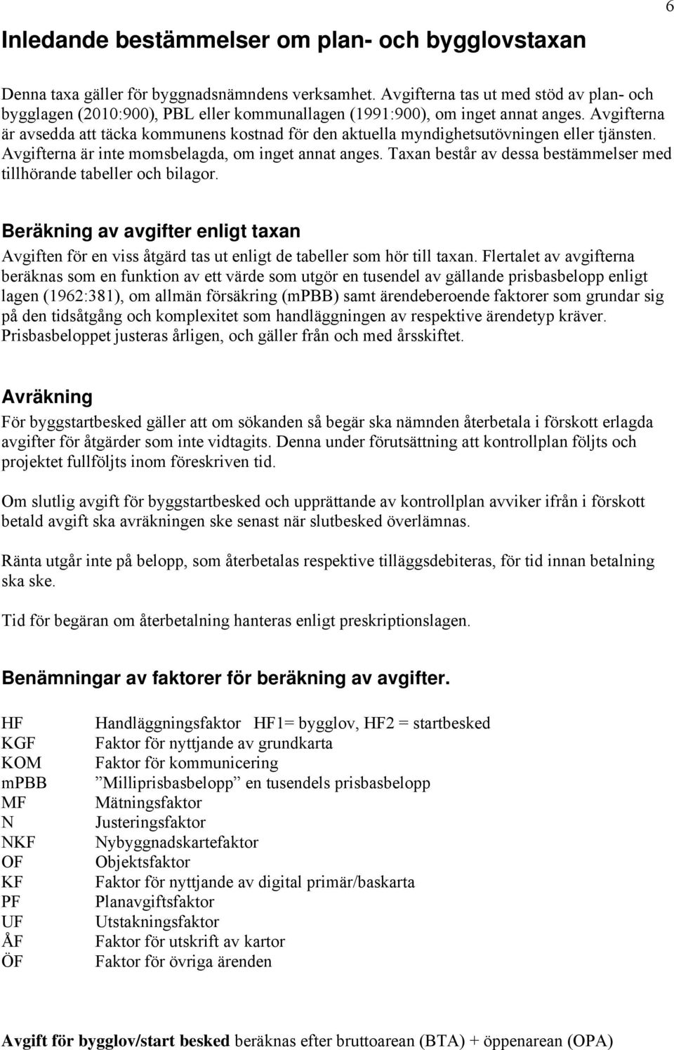 Avgifterna är avsedda att täcka kommunens kostnad för den aktuella myndighetsutövningen eller tjänsten. Avgifterna är inte momsbelagda, om inget annat anges.