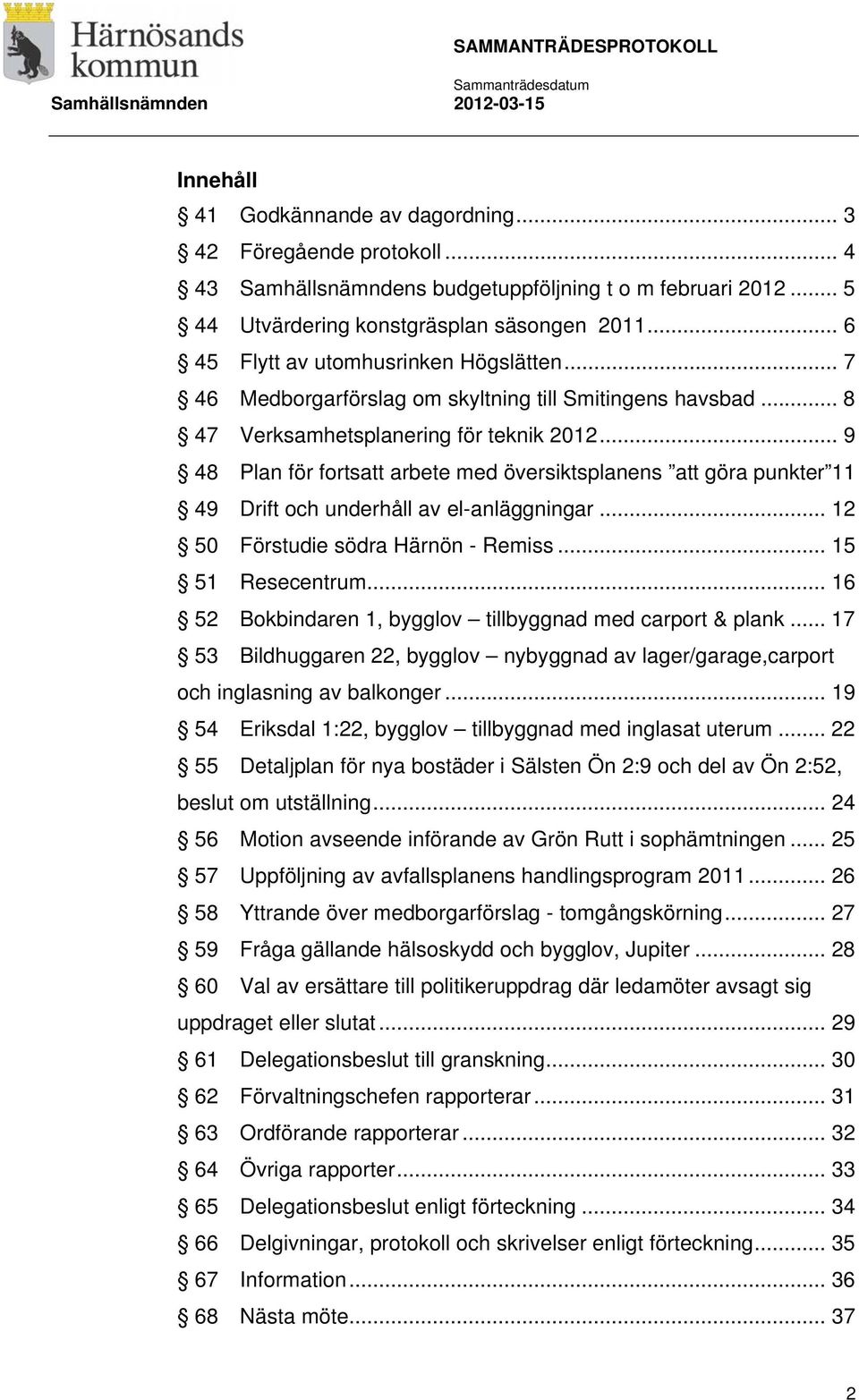 .. 9 48 Plan för fortsatt arbete med översiktsplanens att göra punkter 11 49 Drift och underhåll av el-anläggningar... 12 50 Förstudie södra Härnön - Remiss... 15 51 Resecentrum.